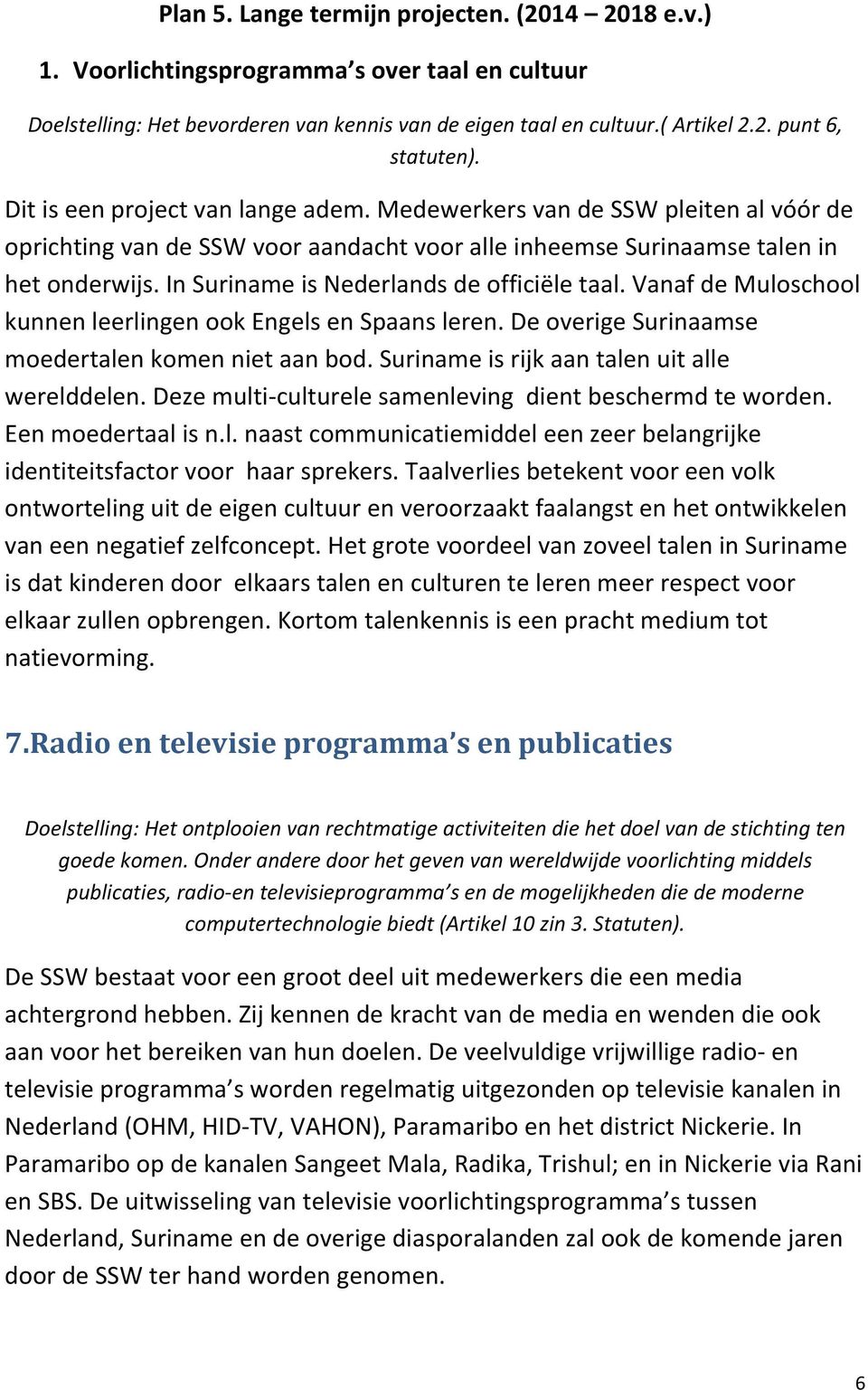 In Suriname is Nederlands de officiële taal. Vanaf de Muloschool kunnen leerlingen ook Engels en Spaans leren. De overige Surinaamse moedertalen komen niet aan bod.