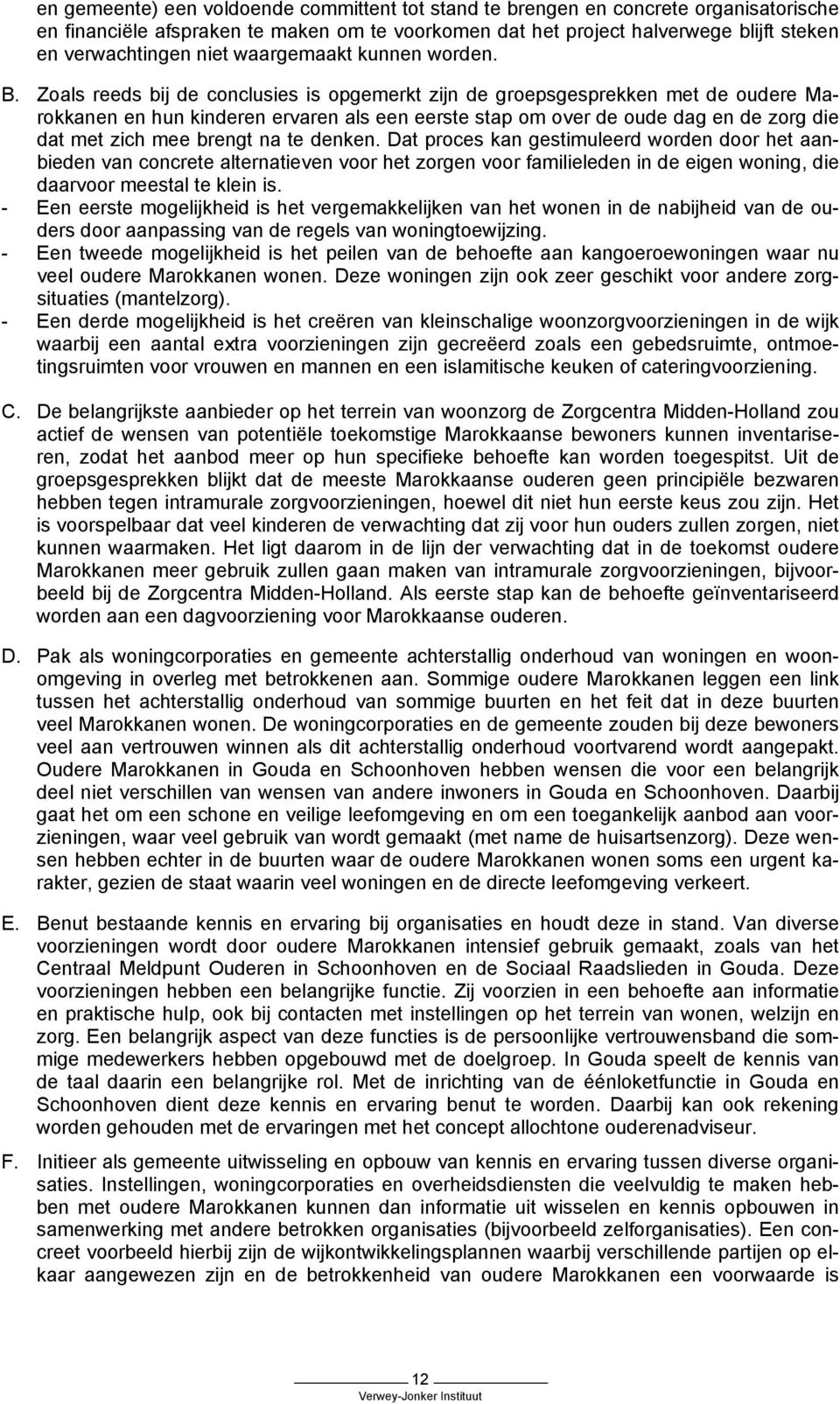 Zoals reeds bij de conclusies is opgemerkt zijn de groepsgesprekken met de oudere Marokkanen en hun kinderen ervaren als een eerste stap om over de oude dag en de zorg die dat met zich mee brengt na