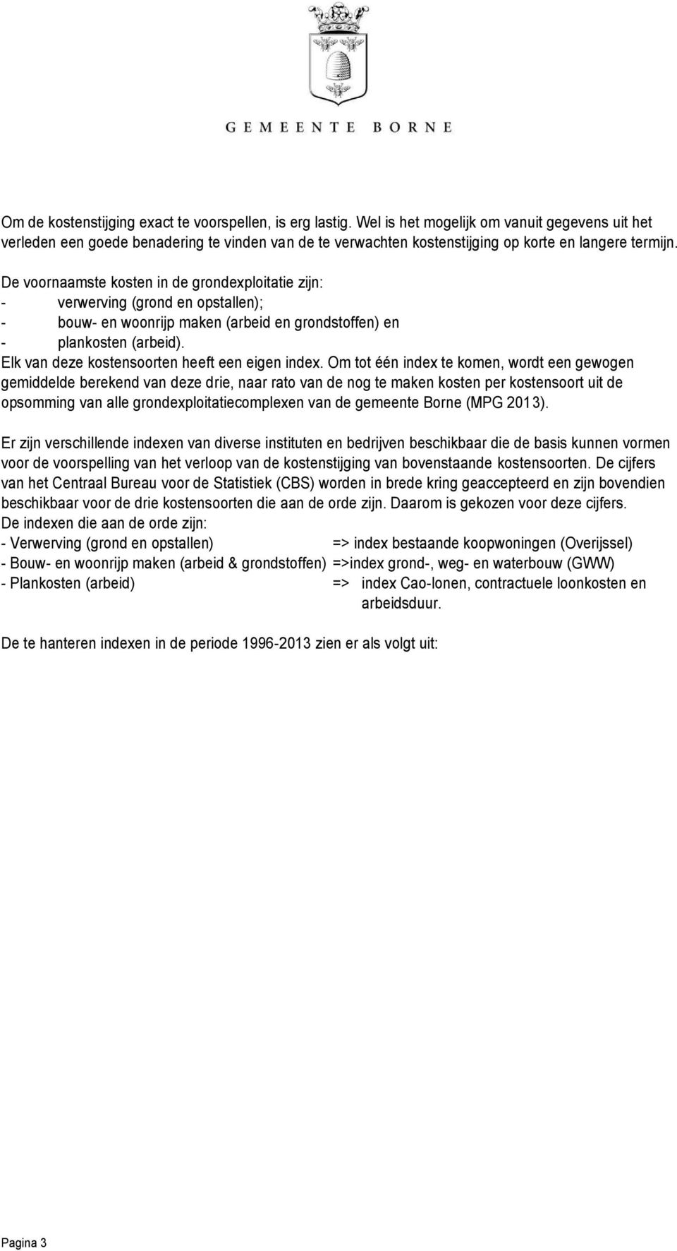 De voornaamste kosten in de grondexploitatie zijn: - verwerving (grond en opstallen); - bouw- en woonrijp maken (arbeid en grondstoffen) en - plankosten (arbeid).