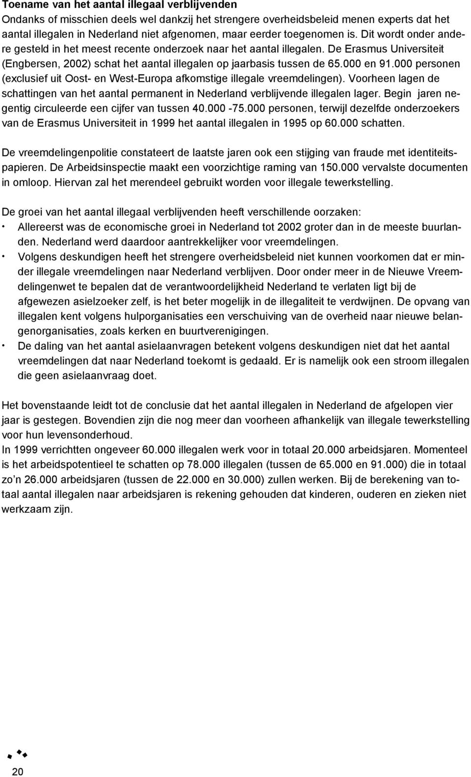 000 en 91.000 personen (exclusief uit Oost- en West-Europa afkomstige illegale vreemdelingen). Voorheen lagen de schattingen van het aantal permanent in Nederland verblijvende illegalen lager.