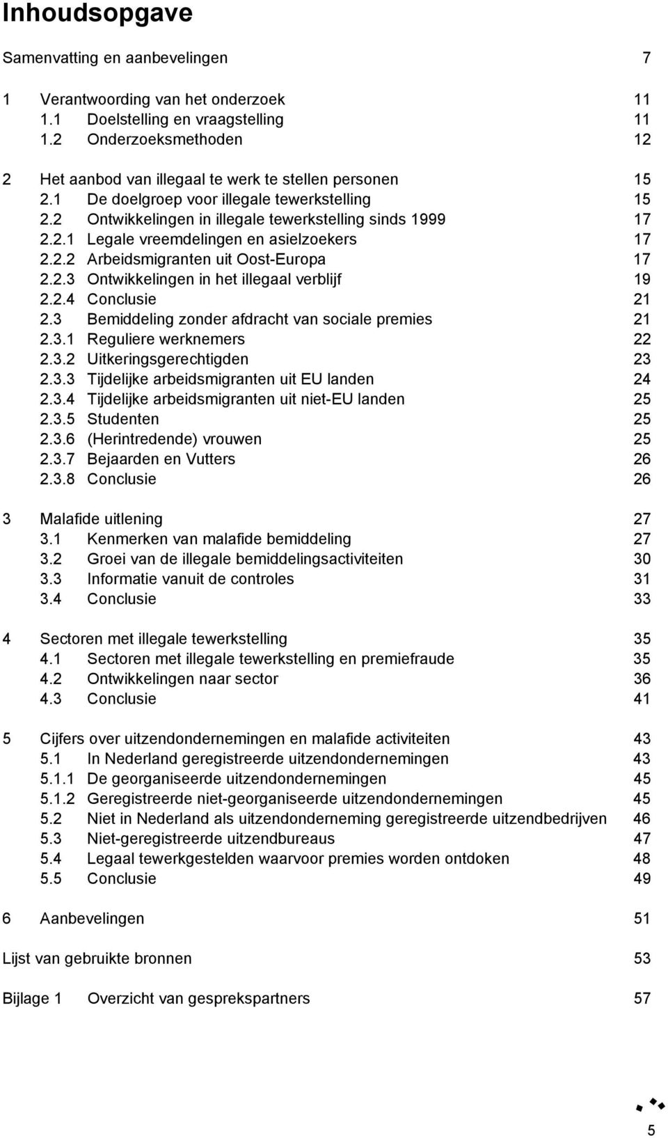 2.2 Arbeidsmigranten uit Oost-Europa 17 2.2.3 Ontwikkelingen in het illegaal verblijf 19 2.2.4 Conclusie 21 2.3 Bemiddeling zonder afdracht van sociale premies 21 2.3.1 Reguliere werknemers 22 2.3.2 Uitkeringsgerechtigden 23 2.