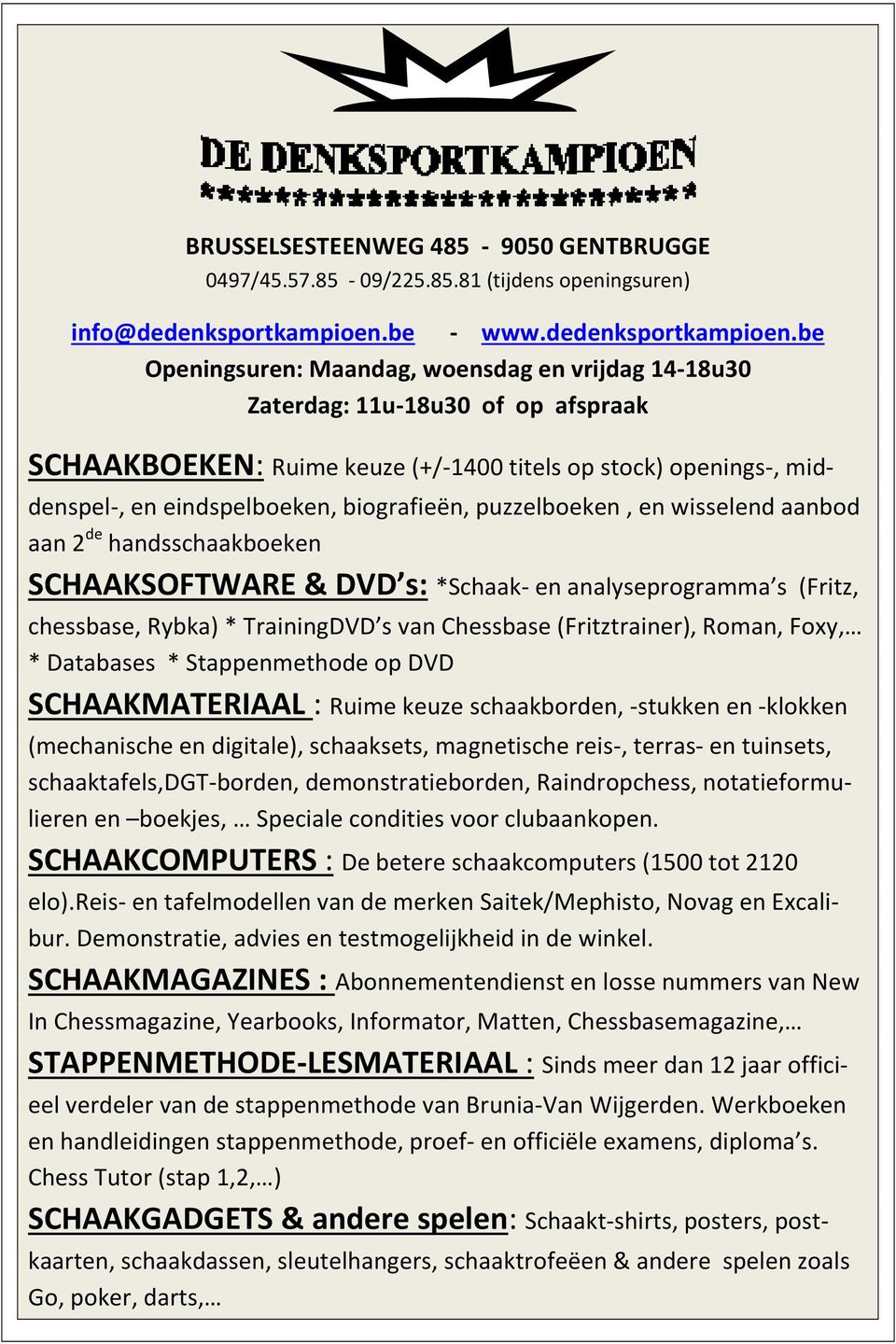 be Openingsuren: Maandag, woensdag en vrijdag 14-18u30 Zaterdag: 11u-18u30 of op afspraak SCHAAKBOEKEN: Ruime keuze (+/-1400 titels op stock) openings-, middenspel-, en eindspelboeken, biografieën,