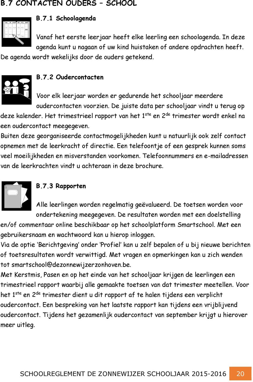 De juiste data per schooljaar vindt u terug op deze kalender. Het trimestrieel rapport van het 1 ste en 2 de trimester wordt enkel na een oudercontact meegegeven.