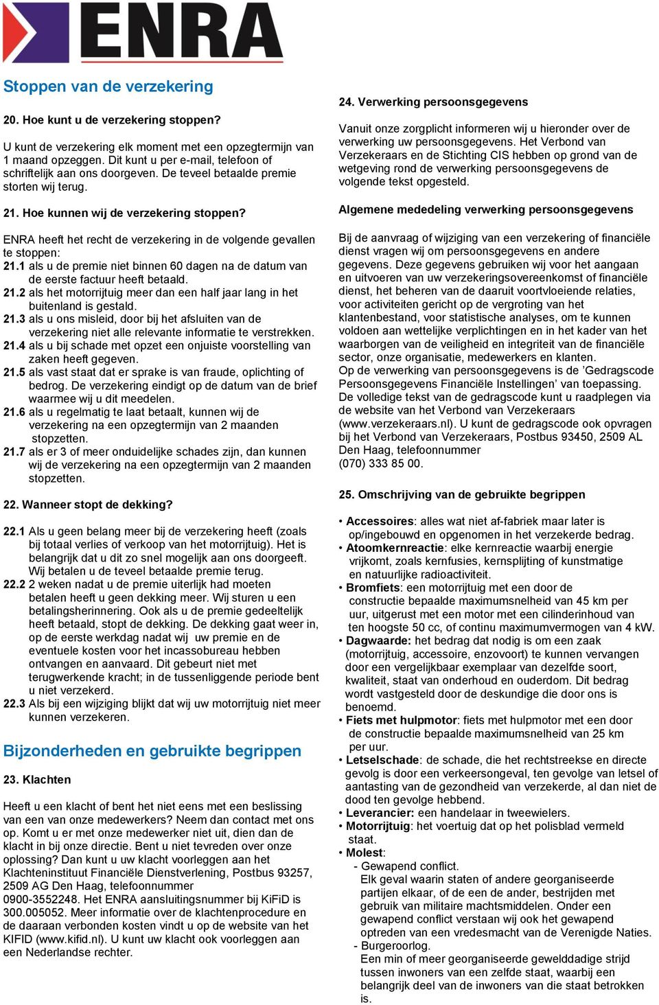 ENRA heeft het recht de verzekering in de volgende gevallen te stoppen: 21.1 als u de premie niet binnen 60 dagen na de datum van de eerste factuur heeft betaald. 21.2 als het motorrijtuig meer dan een half jaar lang in het buitenland is gestald.