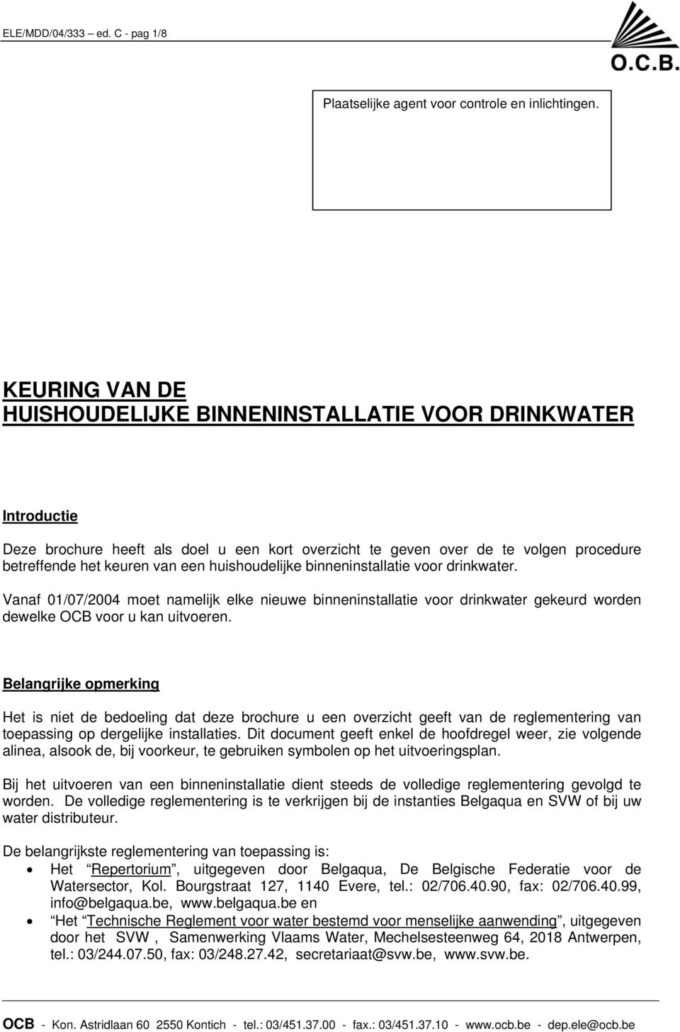 huishoudelijke binneninstallatie voor drinkwater. Vanaf 01/07/2004 moet namelijk elke nieuwe binneninstallatie voor drinkwater gekeurd worden dewelke OCB voor u kan uitvoeren.