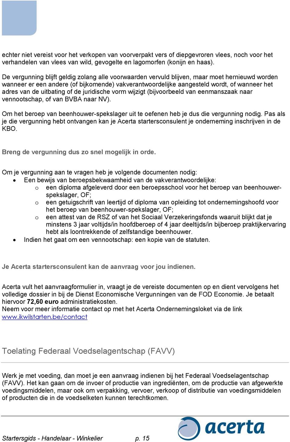 de uitbating of de juridische vorm wijzigt (bijvoorbeeld van eenmanszaak naar vennootschap, of van BVBA naar NV).