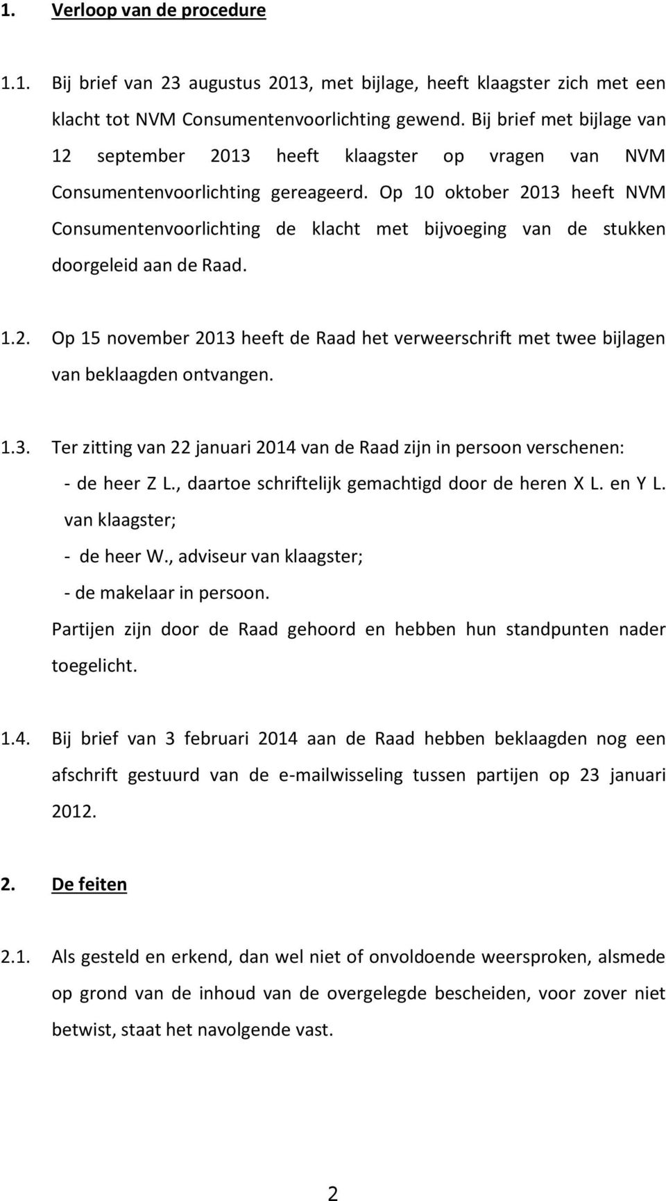 Op 10 oktober 2013 heeft NVM Consumentenvoorlichting de klacht met bijvoeging van de stukken doorgeleid aan de Raad. 1.2. Op 15 november 2013 heeft de Raad het verweerschrift met twee bijlagen van beklaagden ontvangen.