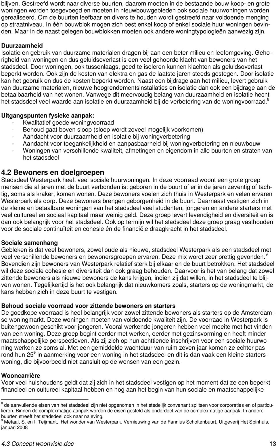 Maar in de naast gelegen bouwblokken moeten ook andere woningtypologieën aanwezig zijn. Duurzaamheid Isolatie en gebruik van duurzame materialen dragen bij aan een beter milieu en leefomgeving.