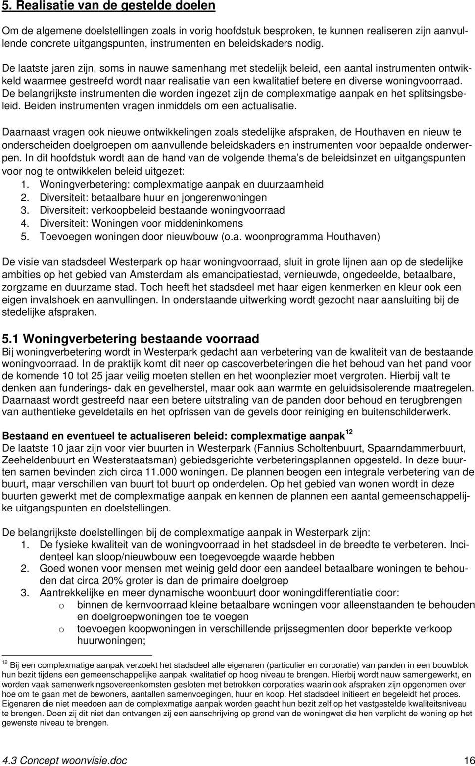 De laatste jaren zijn, soms in nauwe samenhang met stedelijk beleid, een aantal instrumenten ontwikkeld waarmee gestreefd wordt naar realisatie van een kwalitatief betere en diverse woningvoorraad.