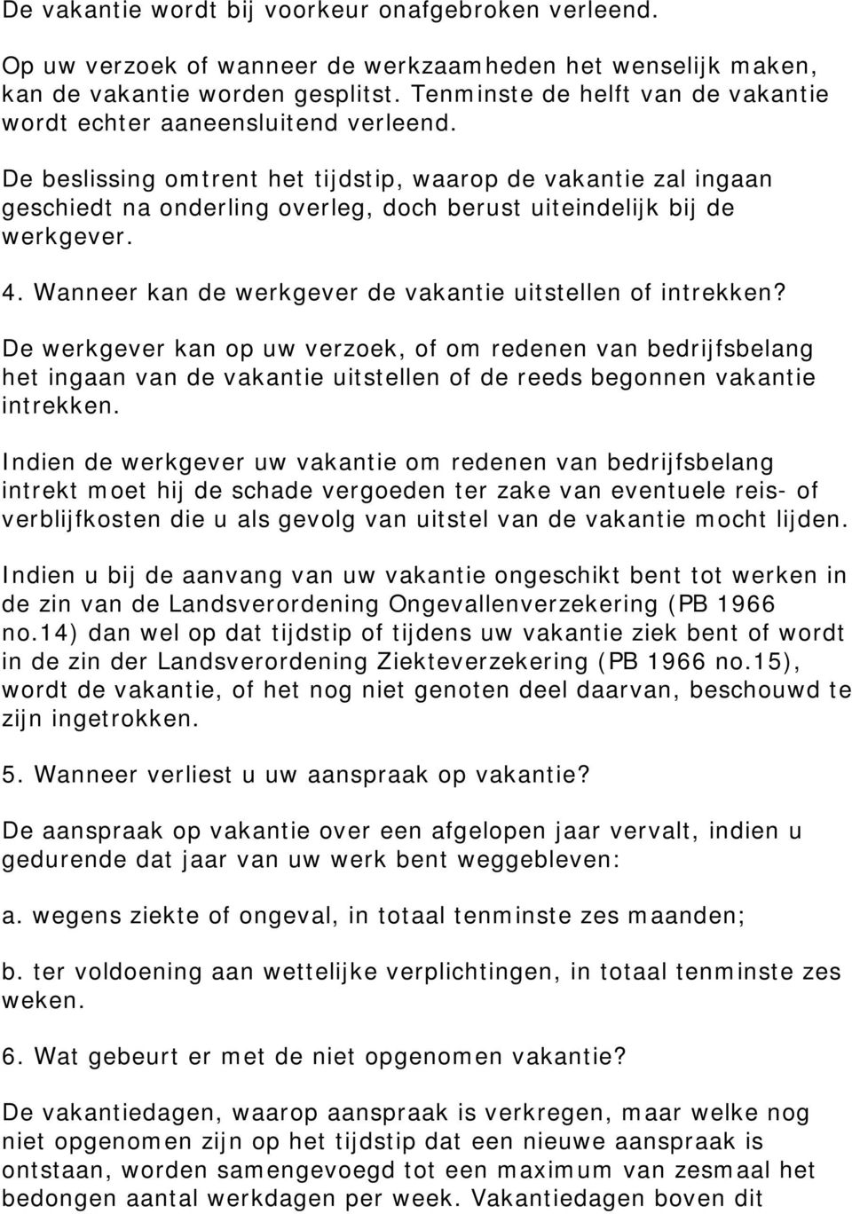 De beslissing omtrent het tijdstip, waarop de vakantie zal ingaan geschiedt na onderling overleg, doch berust uiteindelijk bij de werkgever. 4.