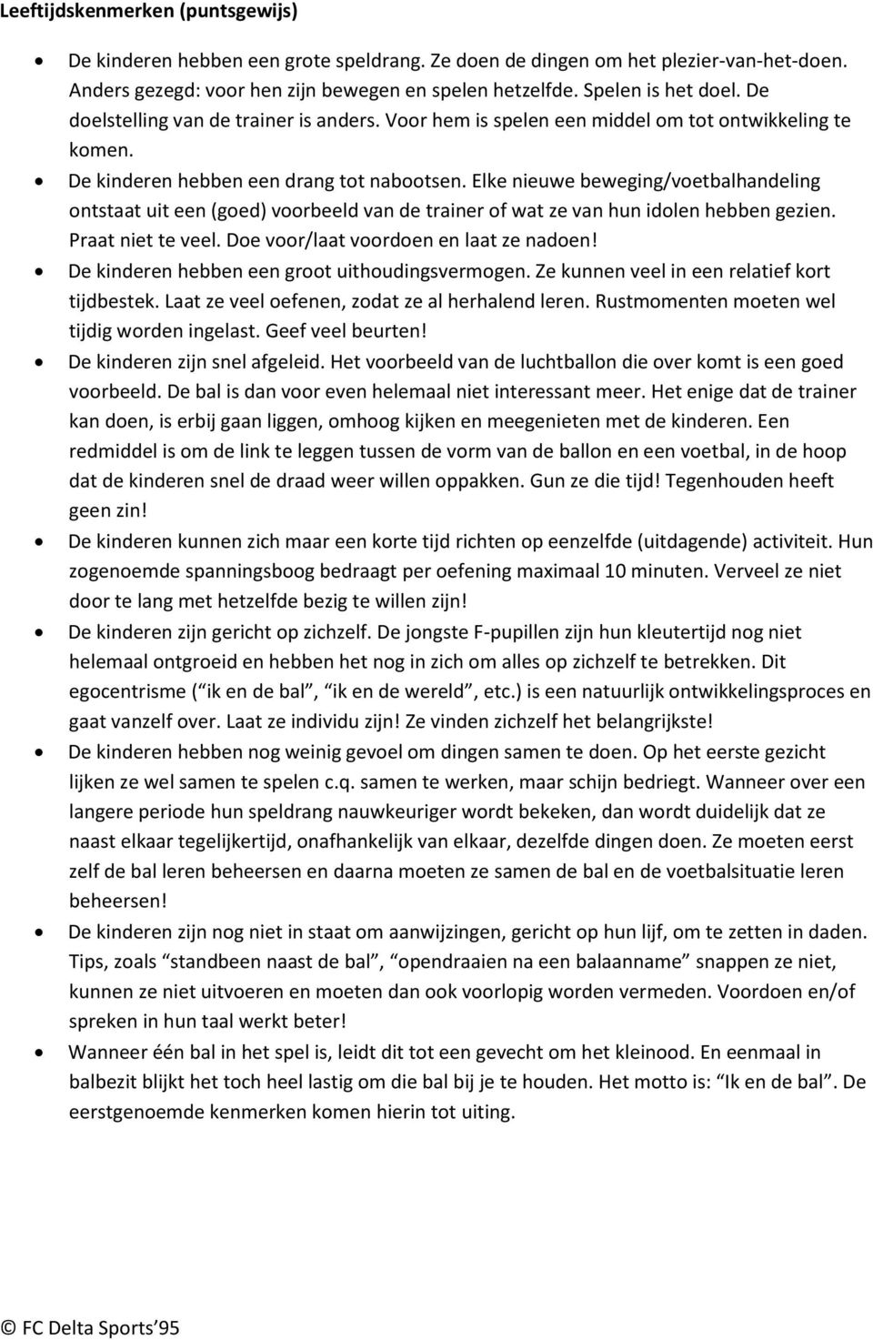 Elke nieuwe beweging/voetbalhandeling ontstaat uit een (goed) voorbeeld van de trainer of wat ze van hun idolen hebben gezien. Praat niet te veel. Doe voor/laat voordoen en laat ze nadoen!