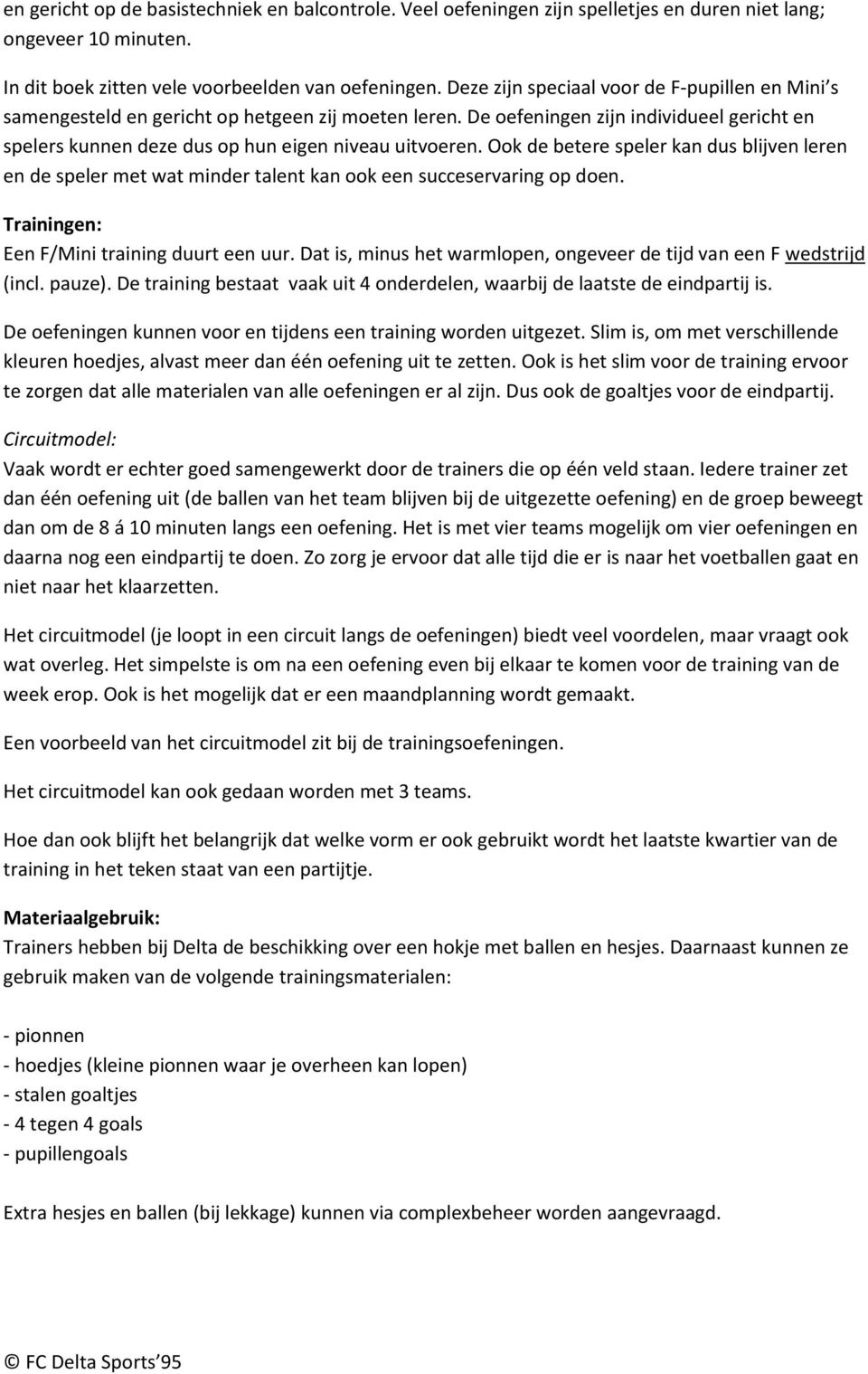 Ook de betere speler kan dus blijven leren en de speler met wat minder talent kan ook een succeservaring op doen. Trainingen: Een F/Mini training duurt een uur.