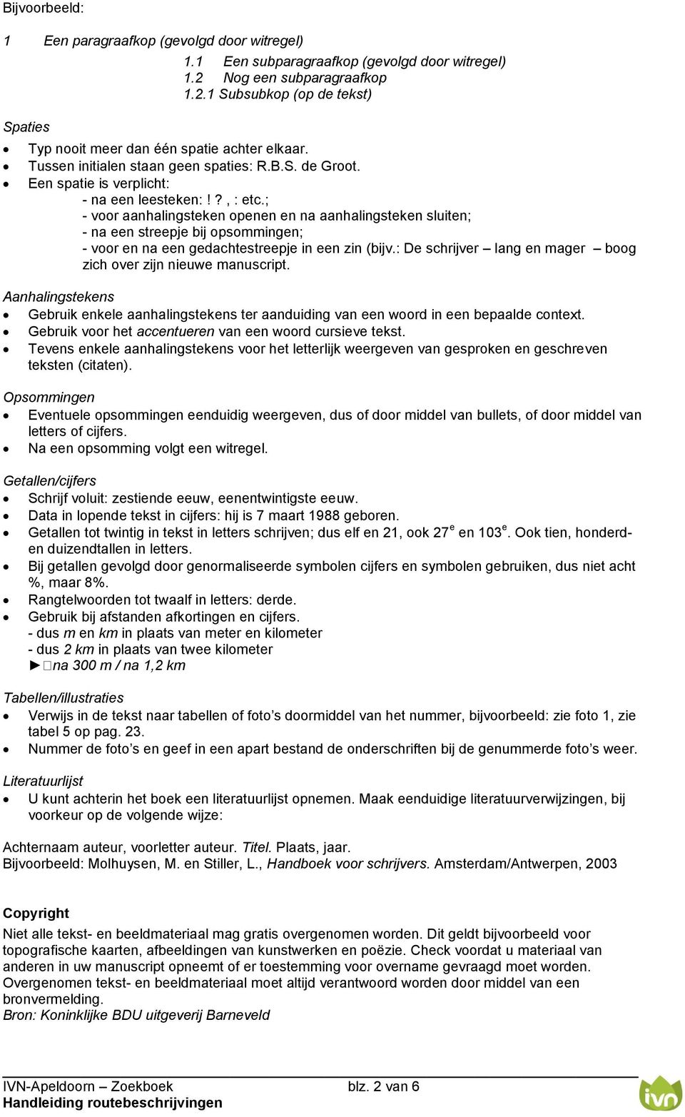 ; - voor aanhalingsteken openen en na aanhalingsteken sluiten; - na een streepje bij opsommingen; - voor en na een gedachtestreepje in een zin (bijv.