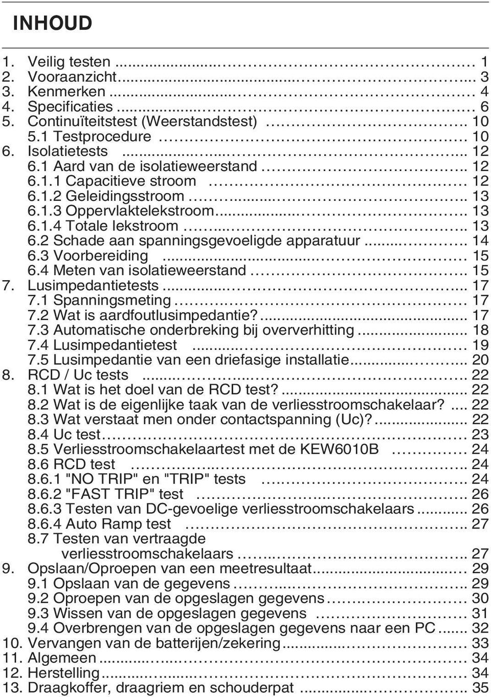 ... 14 6.3 Voorbereiding... 15 6.4 Meten van isolatieweerstand. 15 7. Lusimpedantietests...... 17 7.1 Spanningsmeting. 17 7.2 Wat is aardfoutlusimpedantie?... 17 7.3 Automatische onderbreking bij oververhitting.