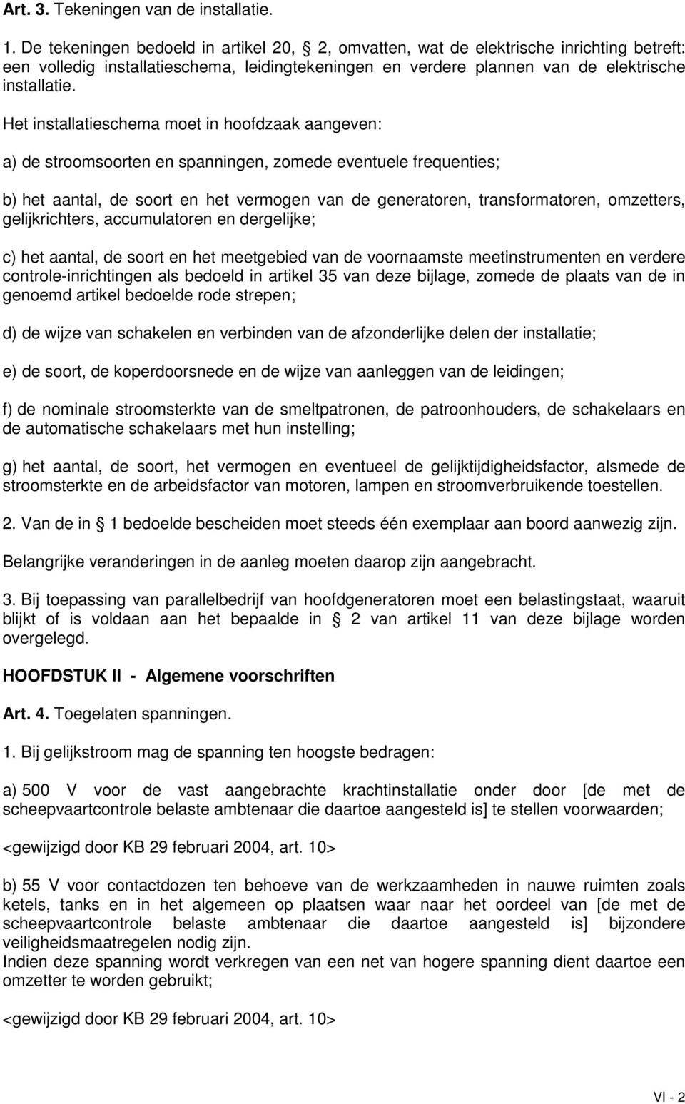 Het installatieschema moet in hoofdzaak aangeven: a) de stroomsoorten en spanningen, zomede eventuele frequenties; b) het aantal, de soort en het vermogen van de generatoren, transformatoren,