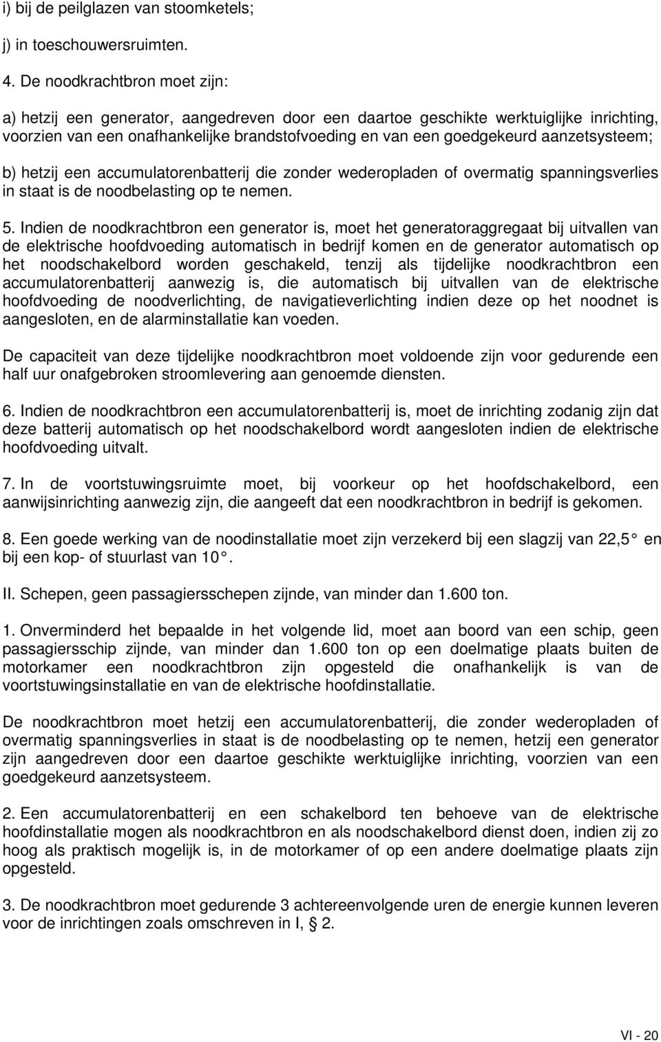 aanzetsysteem; b) hetzij een accumulatorenbatterij die zonder wederopladen of overmatig spanningsverlies in staat is de noodbelasting op te nemen. 5.