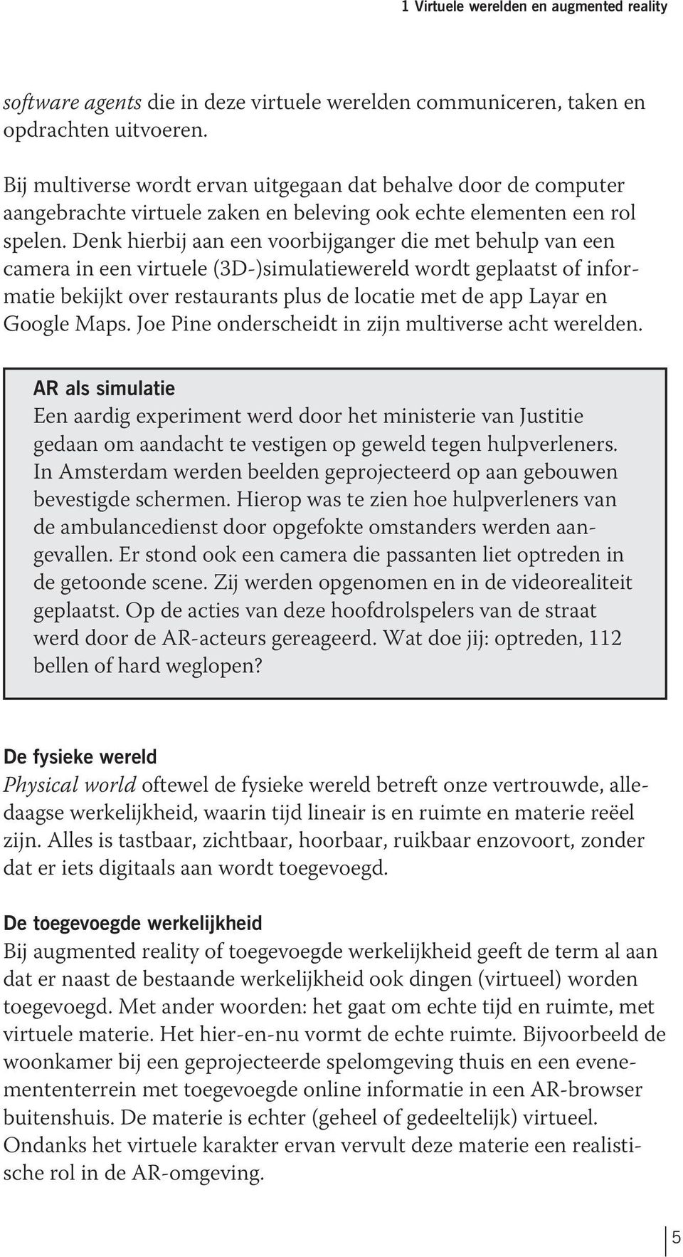 Denk hierbij aan een voorbijganger die met behulp van een camera in een virtuele (3D-)simulatiewereld wordt geplaatst of informatie bekijkt over restaurants plus de locatie met de app Layar en Google