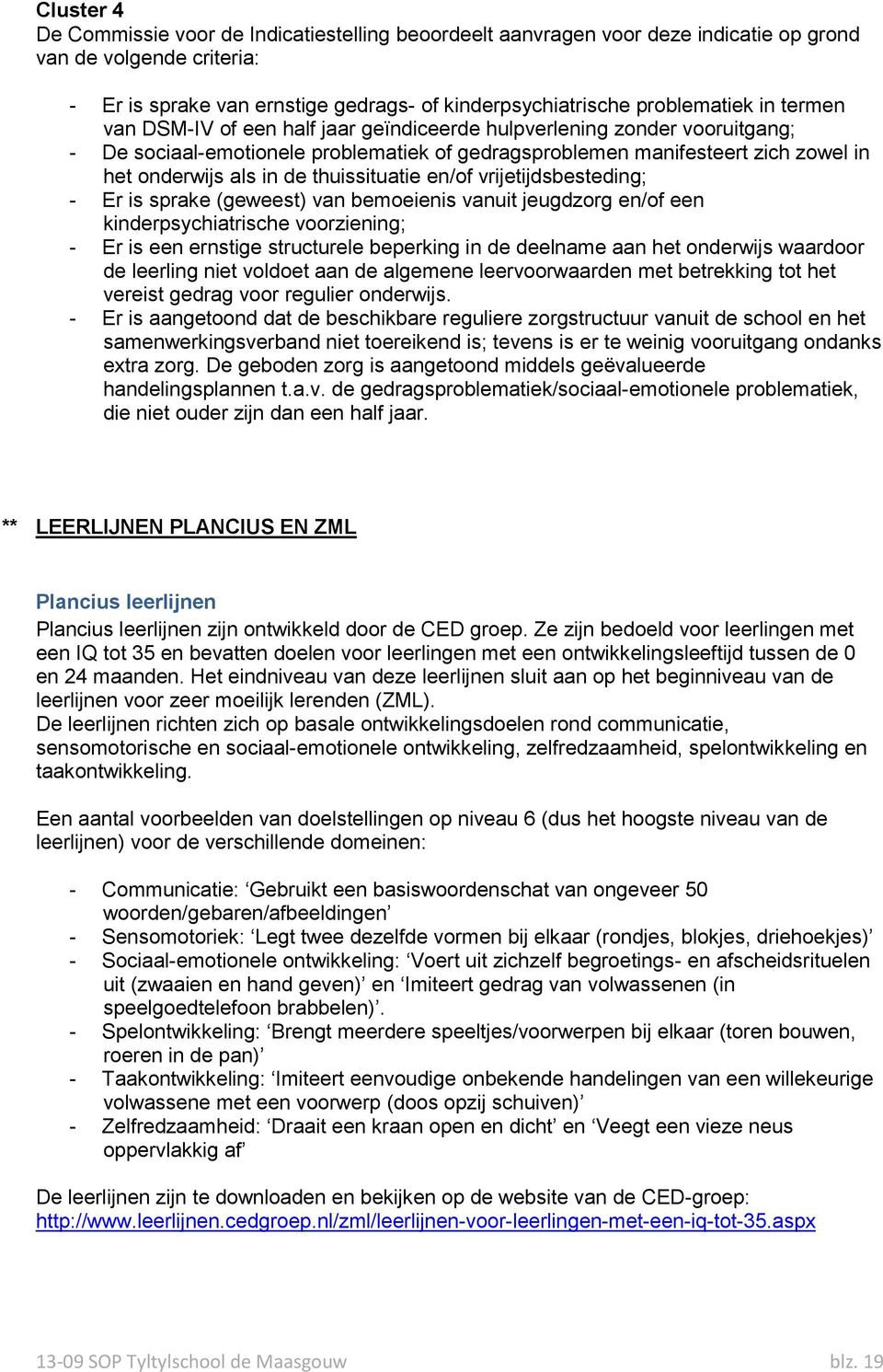 thuissituatie en/of vrijetijdsbesteding; - Er is sprake (geweest) van bemoeienis vanuit jeugdzorg en/of een kinderpsychiatrische voorziening; - Er is een ernstige structurele beperking in de deelname