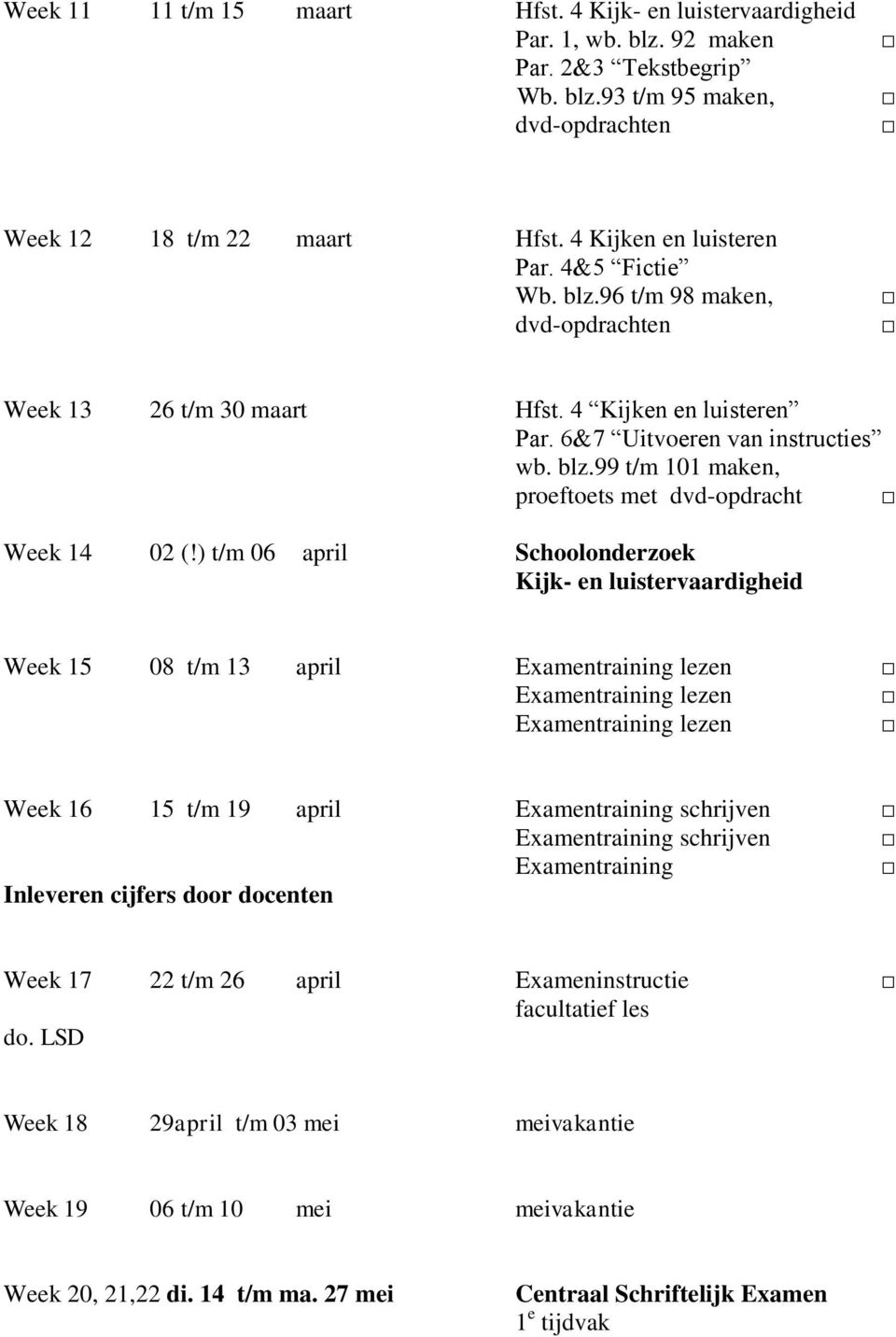 ) t/m 06 april Schoolonderzoek Kijk- en luistervaardigheid Week 15 08 t/m 13 april Examentraining lezen Examentraining lezen Examentraining lezen Week 16 15 t/m 19 april Examentraining schrijven