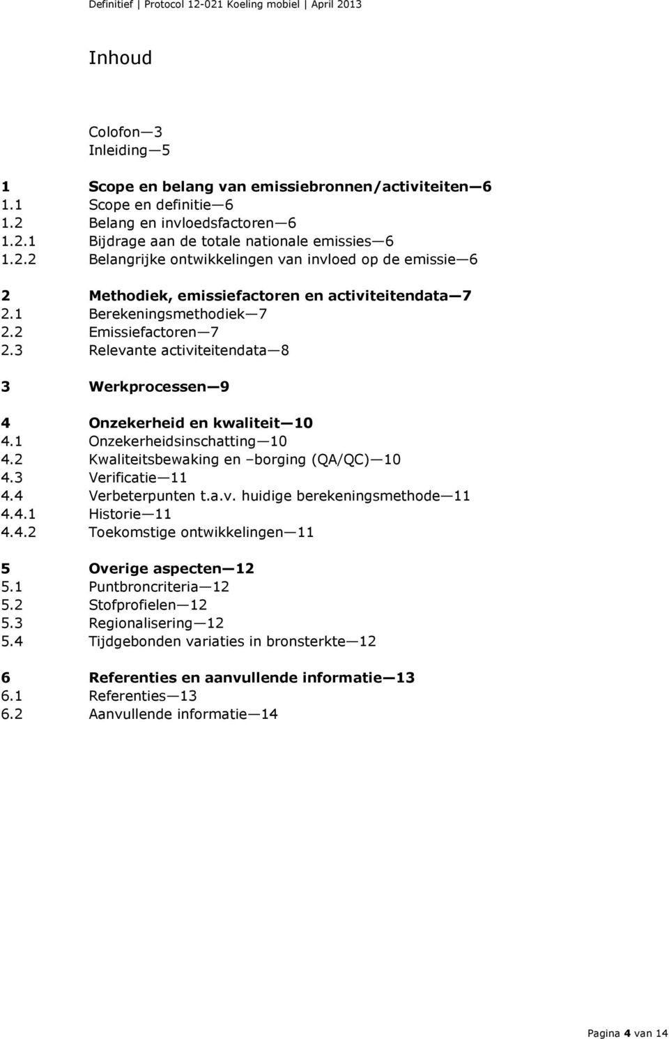 1 Berekeningsmethodiek 7 2.2 Emissiefactoren 7 2.3 Relevante activiteitendata 8 3 Werkprocessen 9 4 Onzekerheid en kwaliteit 10 4.1 Onzekerheidsinschatting 10 4.