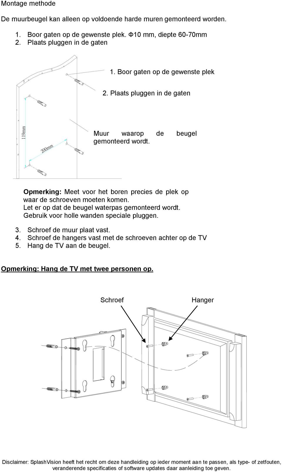 Note:measure Opmerking: Meet the voor position het boren before precies drilling de plek op waar de schroeven moeten komen. Let er op dat de beugel waterpas gemonteerd wordt.