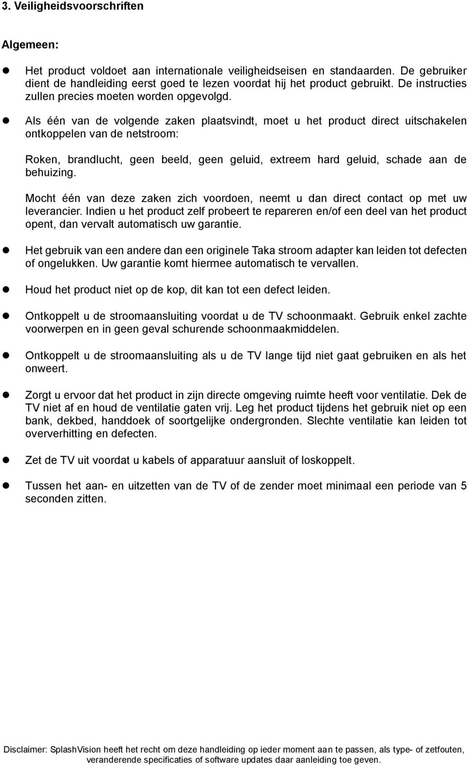 Als één van de volgende zaken plaatsvindt, moet u het product direct uitschakelen ontkoppelen van de netstroom: Roken, brandlucht, geen beeld, geen geluid, extreem hard geluid, schade aan de