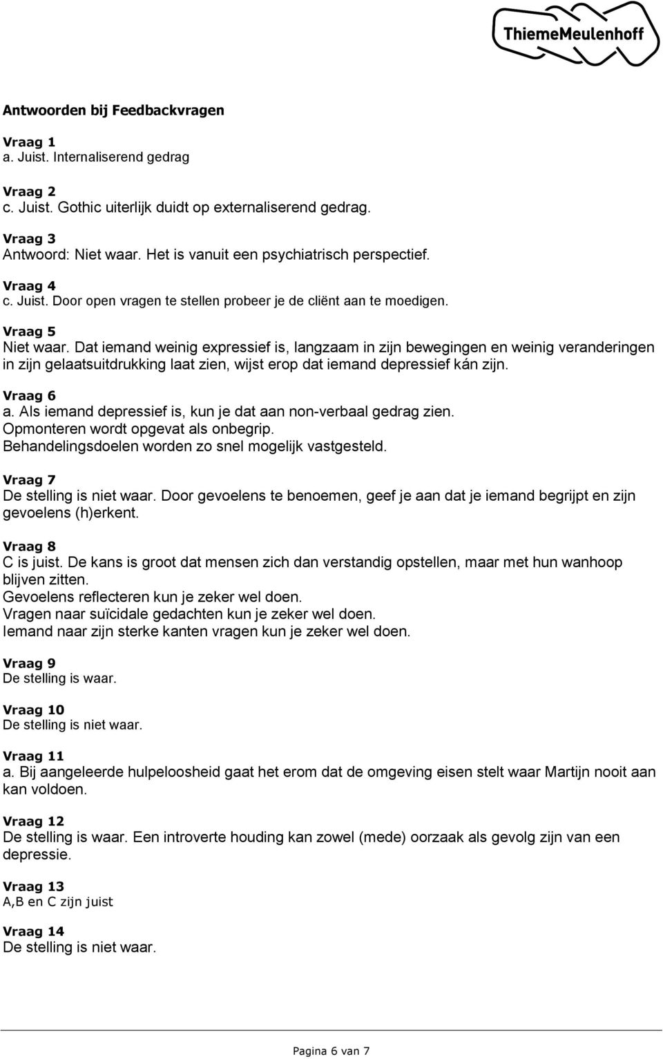 Dat iemand weinig expressief is, langzaam in zijn bewegingen en weinig veranderingen in zijn gelaatsuitdrukking laat zien, wijst erop dat iemand depressief kán zijn. Vraag 6 a.