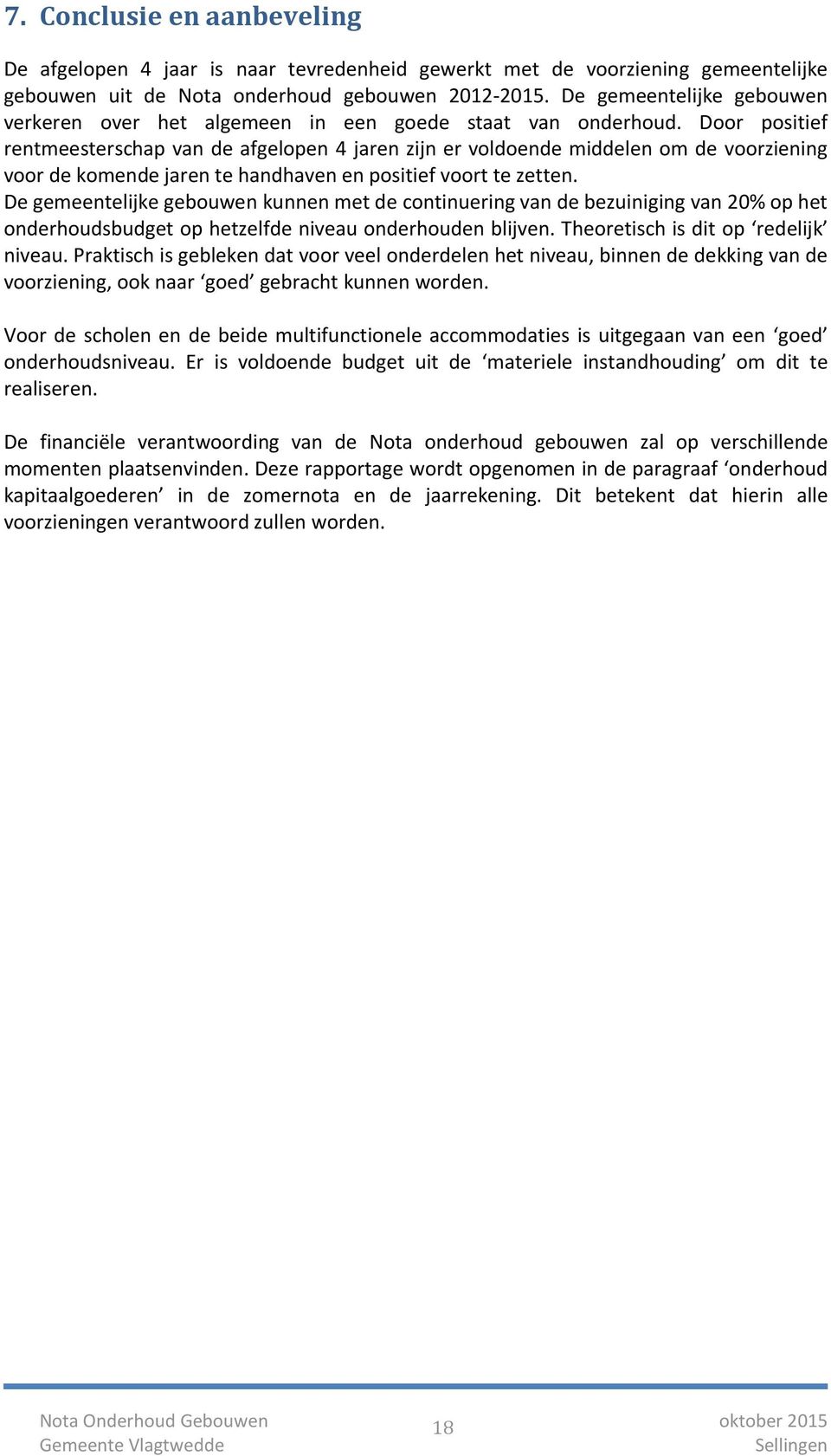 Door positief rentmeesterschap van de afgelopen 4 jaren zijn er voldoende middelen om de voorziening voor de komende jaren te handhaven en positief voort te zetten.