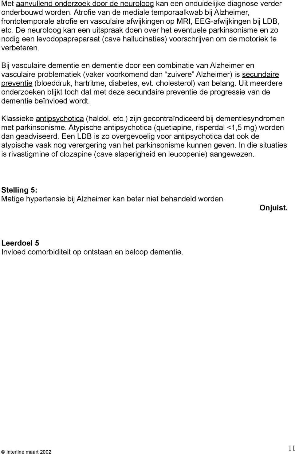 De neuroloog kan een uitspraak doen over het eventuele parkinsonisme en zo nodig een levodopapreparaat (cave hallucinaties) voorschrijven om de motoriek te verbeteren.