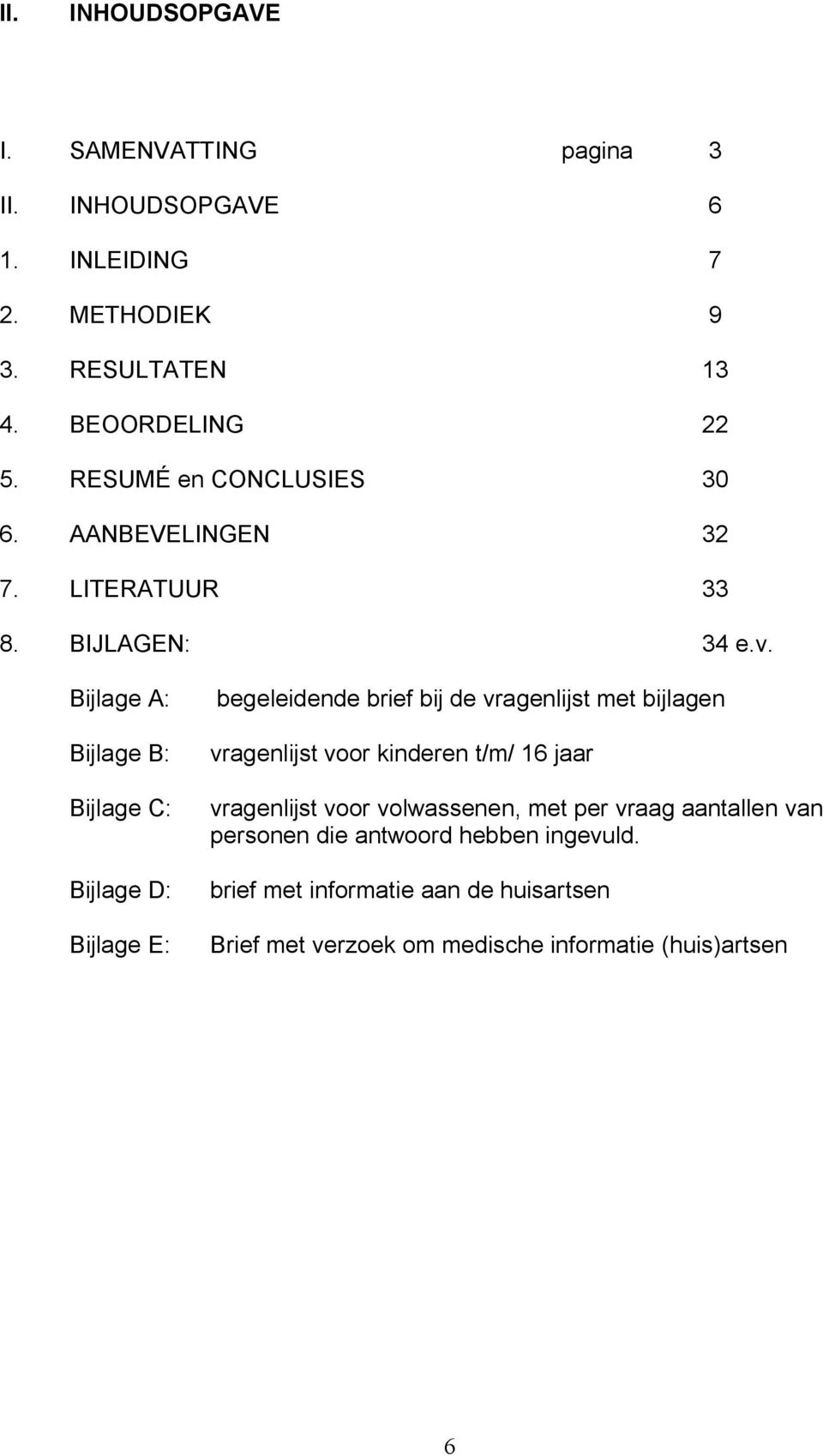 Bijlage A: Bijlage B: Bijlage C: Bijlage D: Bijlage E: begeleidende brief bij de vragenlijst met bijlagen vragenlijst voor kinderen