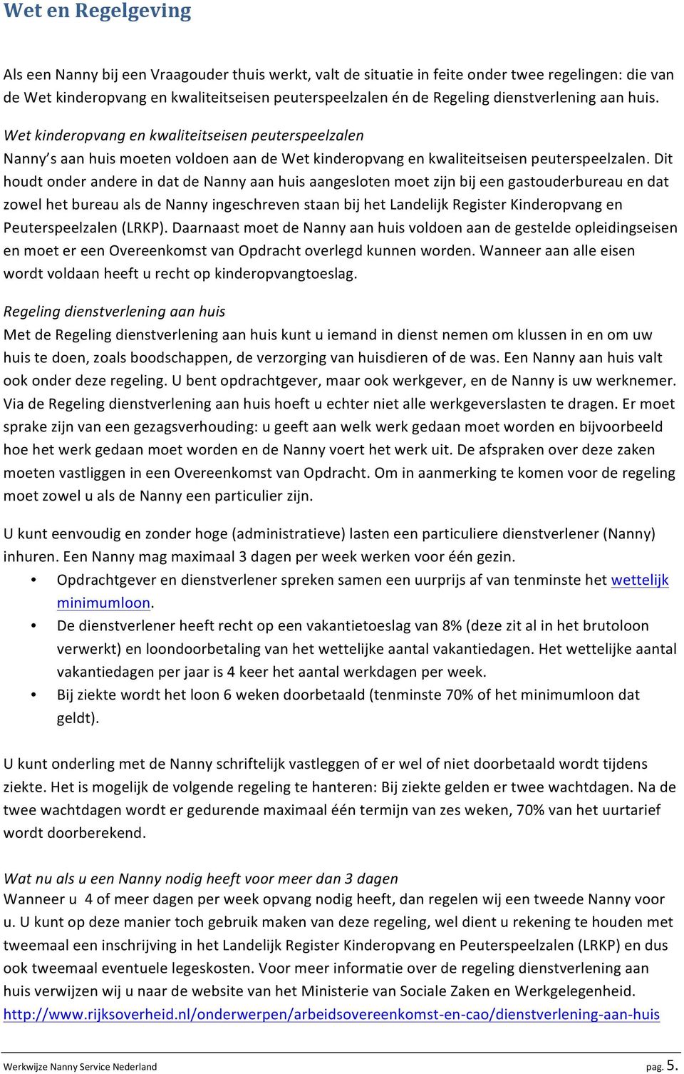 Dit houdt onder andere in dat de Nanny aan huis aangesloten moet zijn bij een gastouderbureau en dat zowel het bureau als de Nanny ingeschreven staan bij het Landelijk Register Kinderopvang en