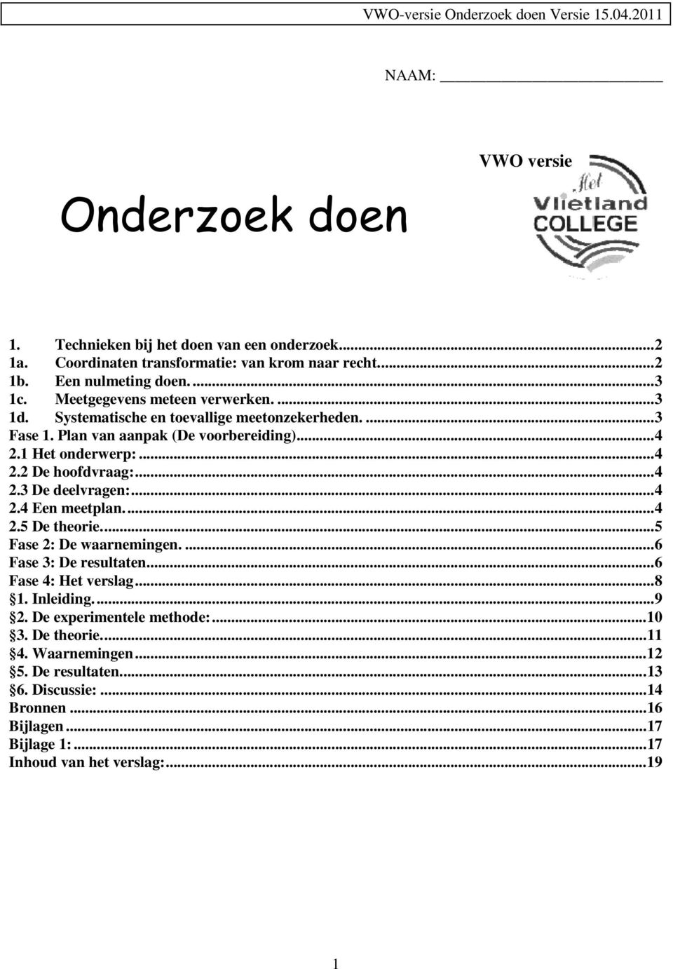 ..4 2.3 De deelvragen:...4 2.4 Een meetplan...4 2.5 De theorie...5 Fase 2: De waarnemingen....6 Fase 3: De resultaten...6 Fase 4: Het verslag...8 1. Inleiding...9 2.