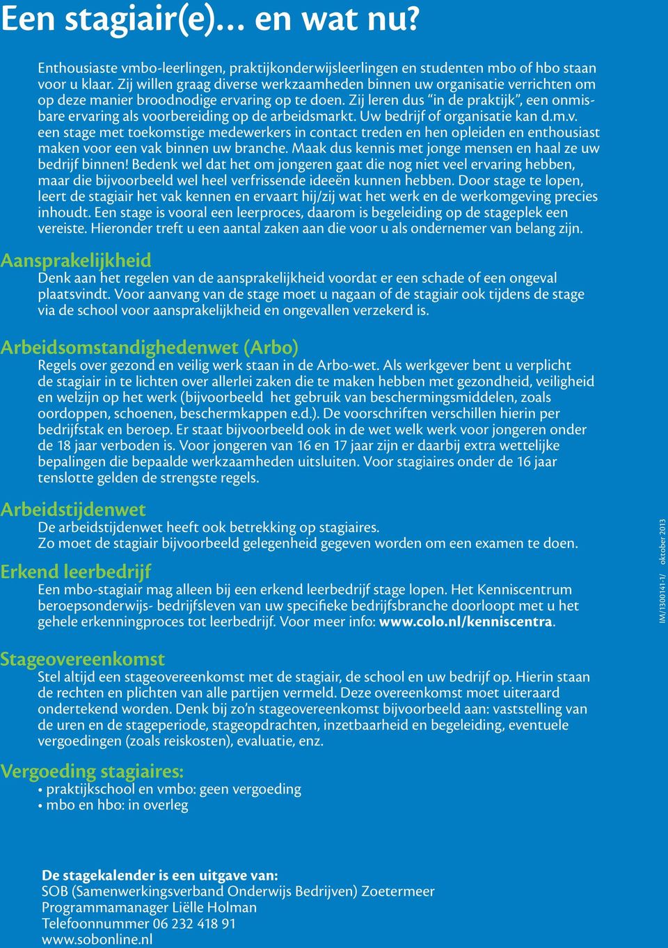 Zij leren dus in de praktijk, een onmisbare ervaring als voorbereiding op de arbeidsmarkt. Uw bedrijf of organisatie kan d.m.v. een stage met toekomstige medewerkers in contact treden en hen opleiden en enthousiast maken voor een vak binnen uw branche.