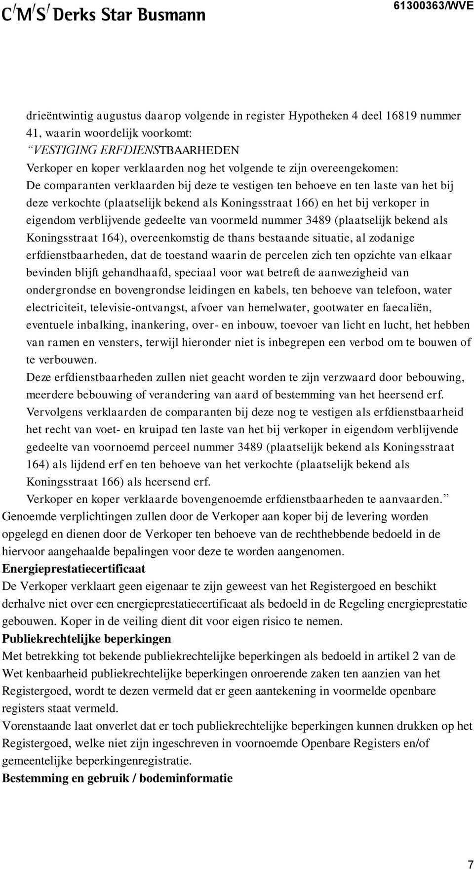 verblijvende gedeelte van voormeld nummer 3489 (plaatselijk bekend als Koningsstraat 164), overeenkomstig de thans bestaande situatie, al zodanige erfdienstbaarheden, dat de toestand waarin de