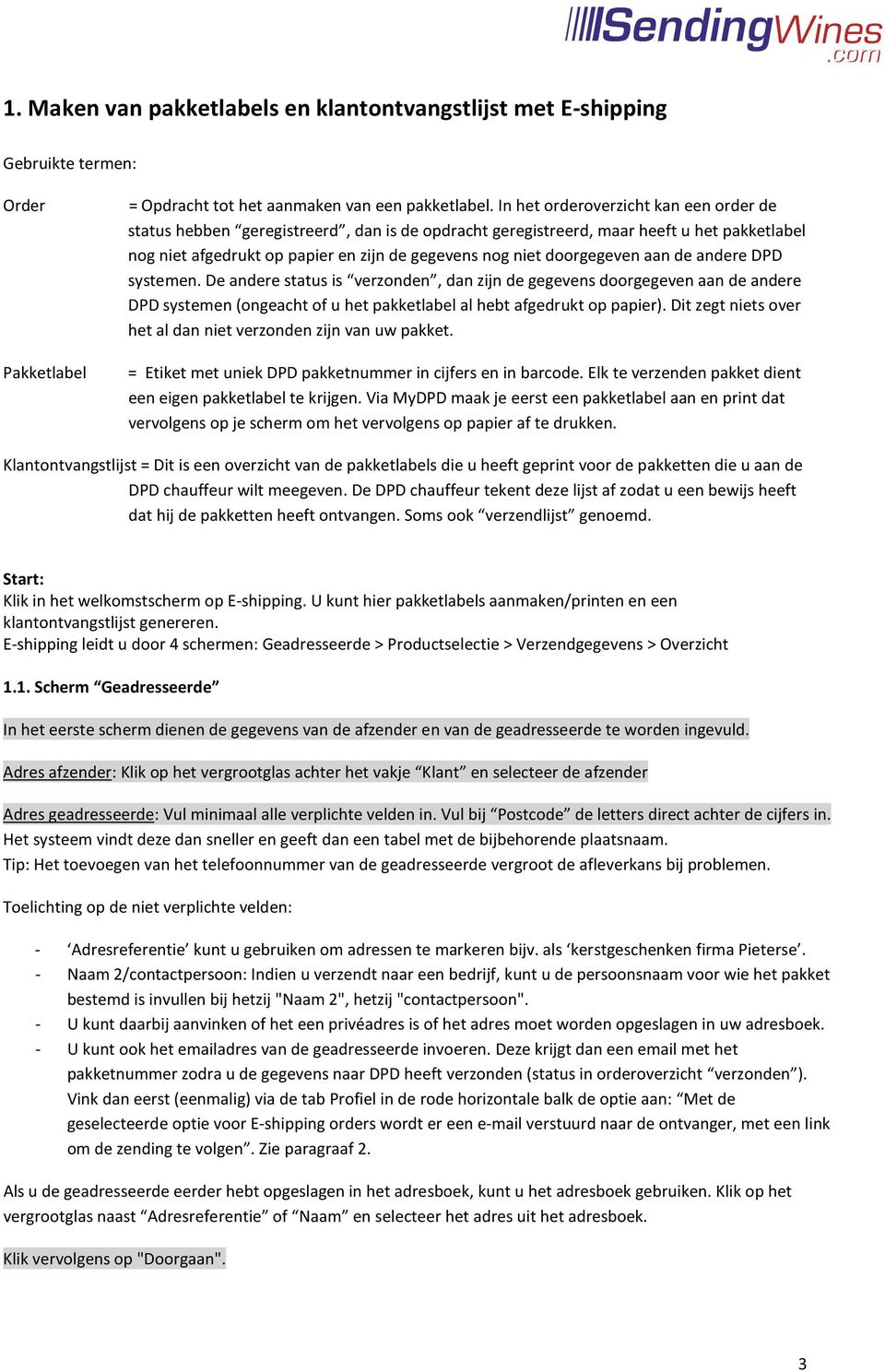 doorgegeven aan de andere DPD systemen. De andere status is verzonden, dan zijn de gegevens doorgegeven aan de andere DPD systemen (ongeacht of u het pakketlabel al hebt afgedrukt op papier).