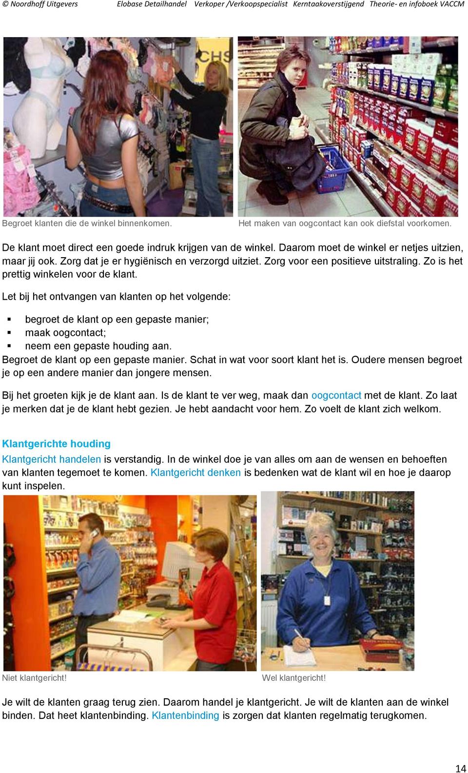 Let bij het ontvangen van klanten op het volgende: begroet de klant op een gepaste manier; maak oogcontact; neem een gepaste houding aan. Begroet de klant op een gepaste manier.