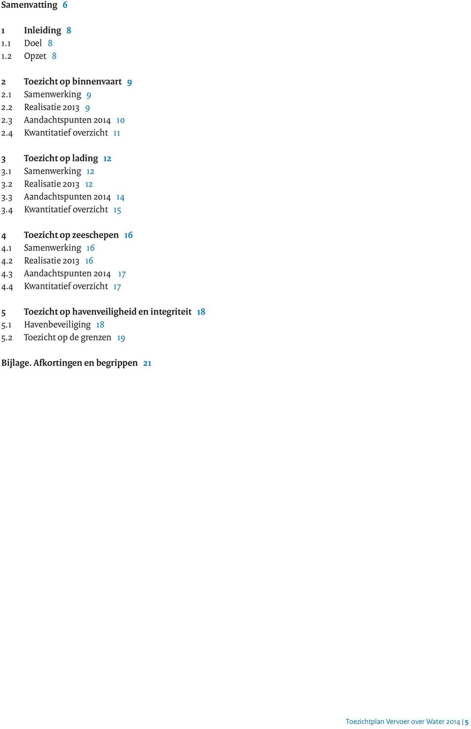 4 Kwantitatief overzicht 15 4 Toezicht op zeeschepen 16 4.1 Samenwerking 16 4.2 Realisatie 2013 16 4.3 Aandachtspunten 2014 17 4.