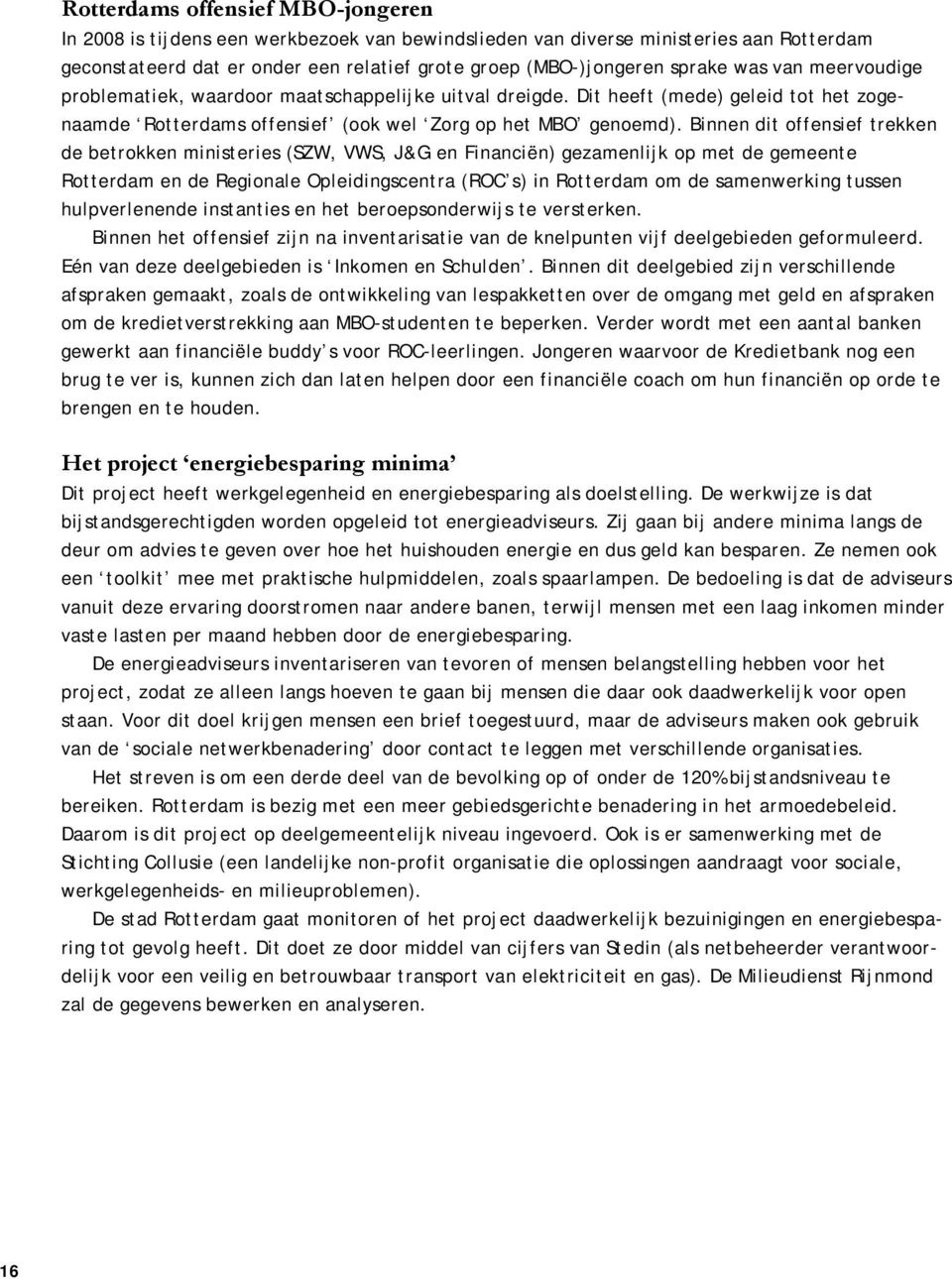 Binnen dit offensief trekken de betrokken ministeries (SZW, VWS, J&G en Financiën) gezamenlijk op met de gemeente Rotterdam en de Regionale Opleidingscentra (ROC s) in Rotterdam om de samenwerking