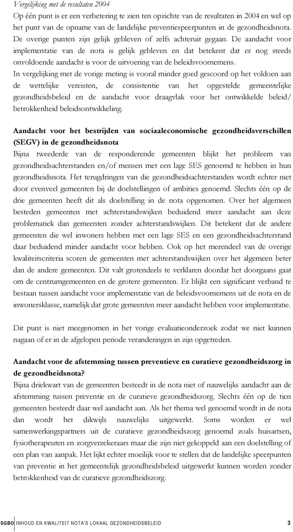 De aandacht voor implementatie van de nota is gelijk gebleven en dat betekent dat er nog steeds onvoldoende aandacht is voor de uitvoering van de beleidsvoornemens.