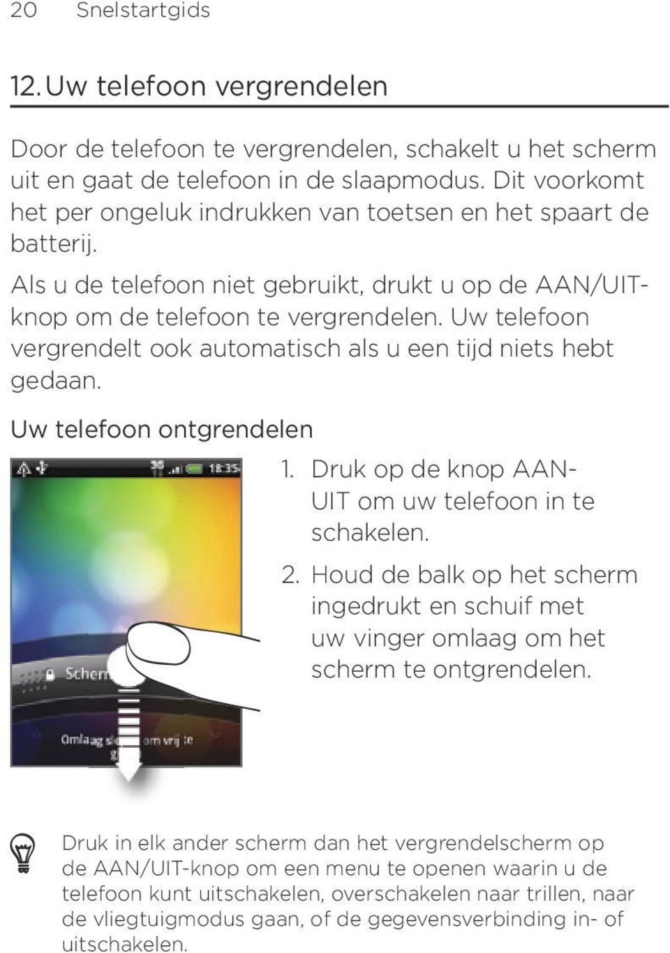 Uw telefoon vergrendelt ook automatisch als u een tijd niets hebt gedaan. Uw telefoon ontgrendelen 1. Druk op de knop AAN- UIT om uw telefoon in te schakelen.