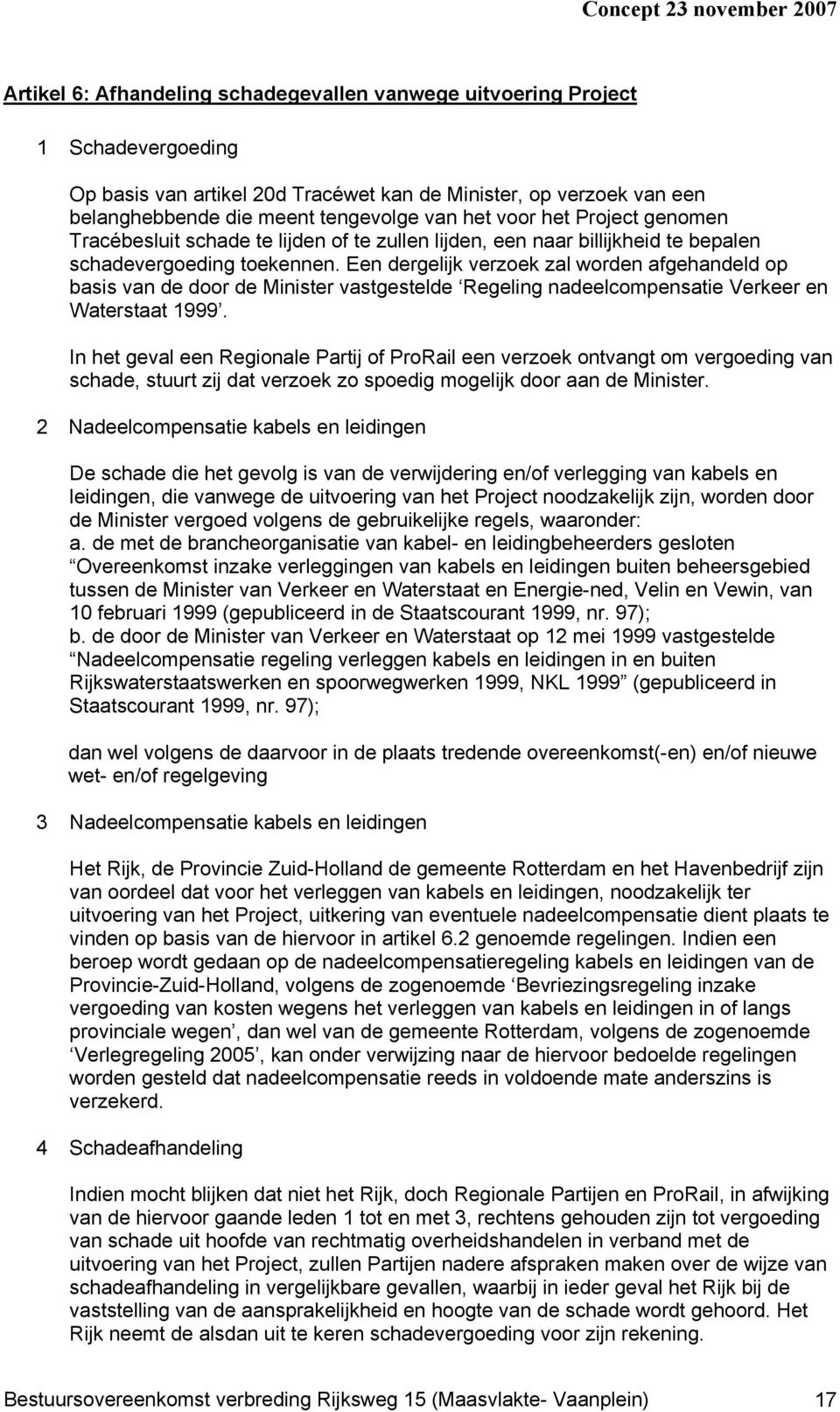 Een dergelijk verzoek zal worden afgehandeld op basis van de door de Minister vastgestelde Regeling nadeelcompensatie Verkeer en Waterstaat 1999.