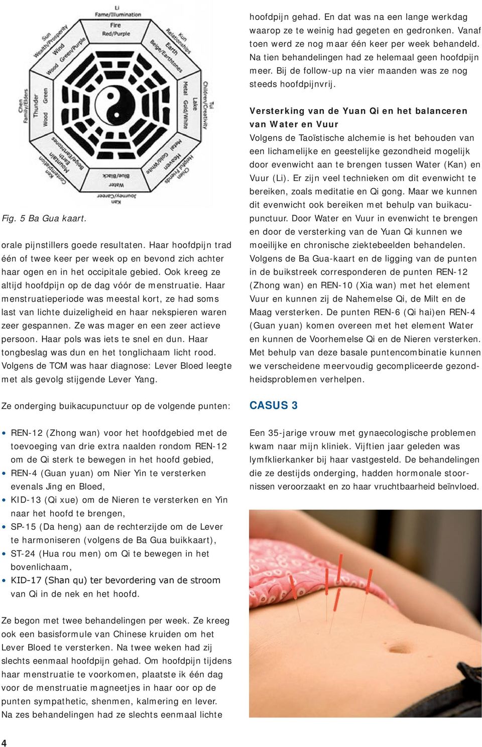 Haar hoofdpijn trad één of twee keer per week op en bevond zich achter haar ogen en in het occipitale gebied. Ook kreeg ze altijd hoofdpijn op de dag vóór de menstruatie.