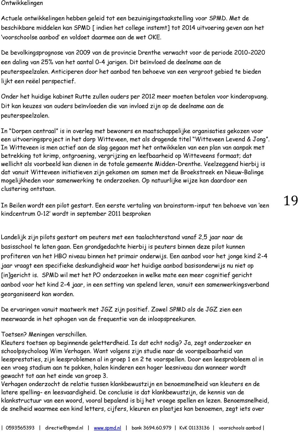 De bevolkingsprognose van 2009 van de provincie Drenthe verwacht voor de periode 2010-2020 een daling van 25% van het aantal 0-4 jarigen. Dit beïnvloed de deelname aan de peuterspeelzalen.