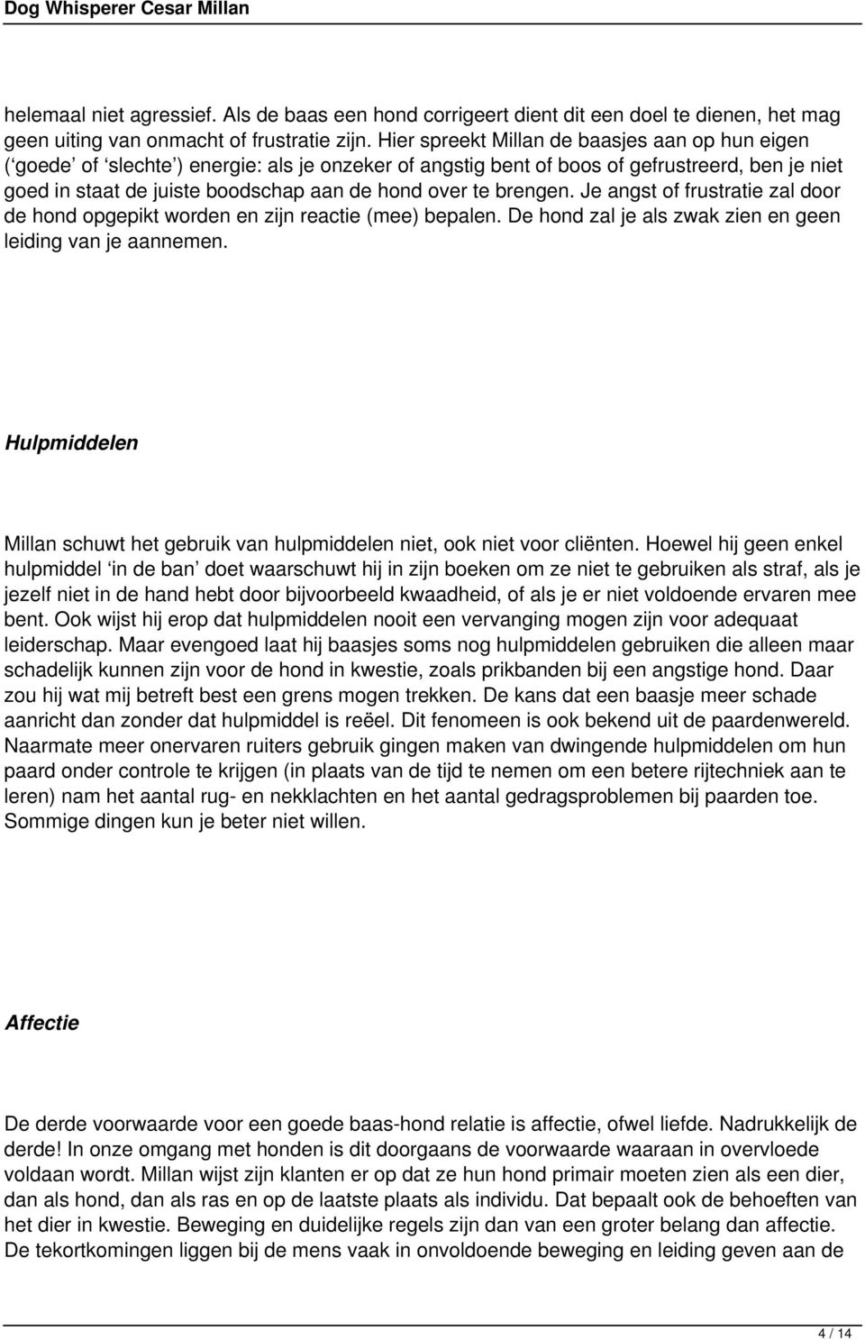 brengen. Je angst of frustratie zal door de hond opgepikt worden en zijn reactie (mee) bepalen. De hond zal je als zwak zien en geen leiding van je aannemen.