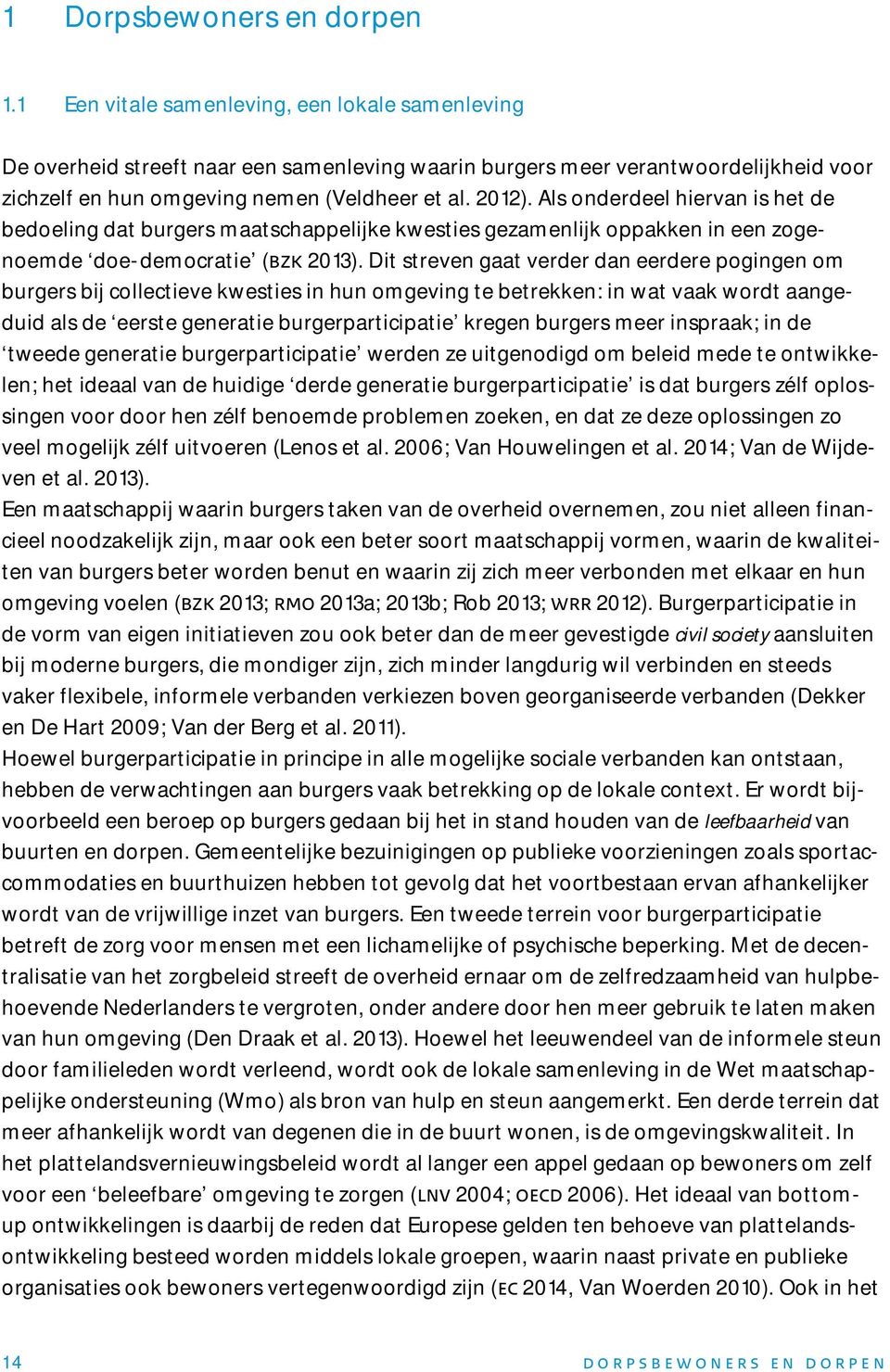 Als onderdeel hiervan is het de bedoeling dat burgers maatschappelijke kwesties gezamenlijk oppakken in een zogenoemde doe-democratie (bzk 2013).