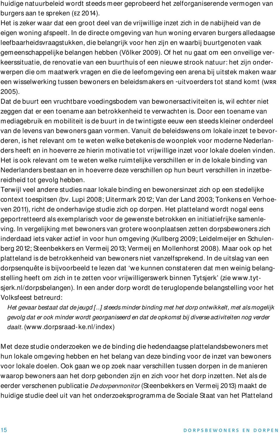 In de directe omgeving van hun woning ervaren burgers alledaagse leefbaarheidsvraagstukken, die belangrijk voor hen zijn en waarbij buurtgenoten vaak gemeenschappelijke belangen hebben (Völker 2009).