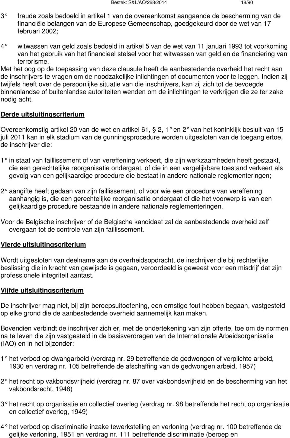 van terrorisme. Met het oog op de toepassing van deze clausule heeft de aanbestedende overheid het recht aan de inschrijvers te vragen om de noodzakelijke inlichtingen of documenten voor te leggen.