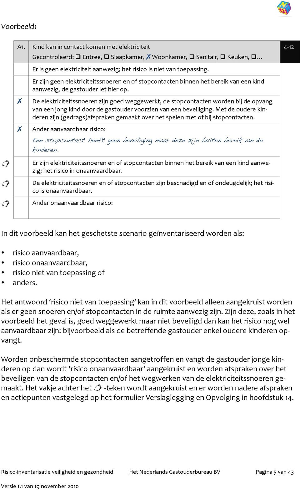 Er zijn geen elektriciteitssnoeren en of stopcontacten binnen het bereik van een kind aanwezig, de gastouder let hier op.