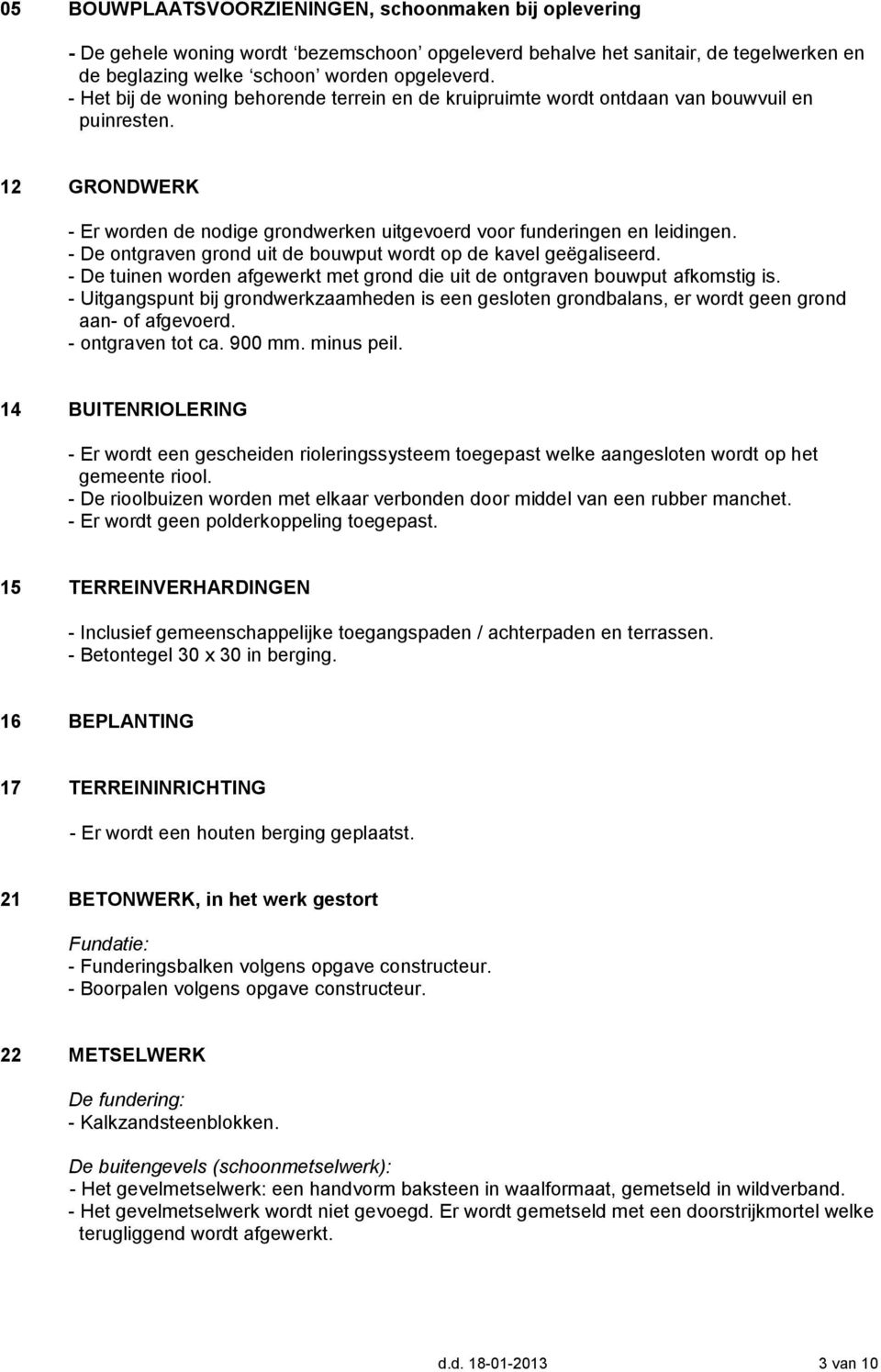 - De ontgraven grond uit de bouwput wordt op de kavel geëgaliseerd. - De tuinen worden afgewerkt met grond die uit de ontgraven bouwput afkomstig is.