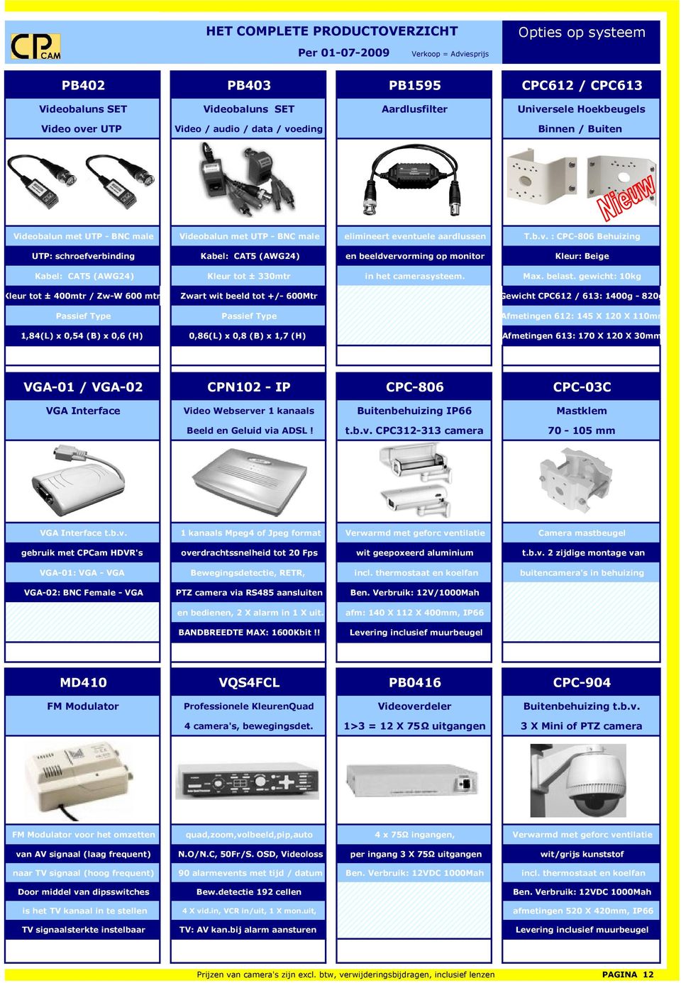 ntuele aardlussen T.b.v. : CPC-806 Behuizing UTP: schroefverbinding Kabel: CAT5 (AWG24) en beeldvervorming op monitor Kleur: Beige Kabel: CAT5 (AWG24) Kleur tot ± 330mtr in het camerasysteem. Max.